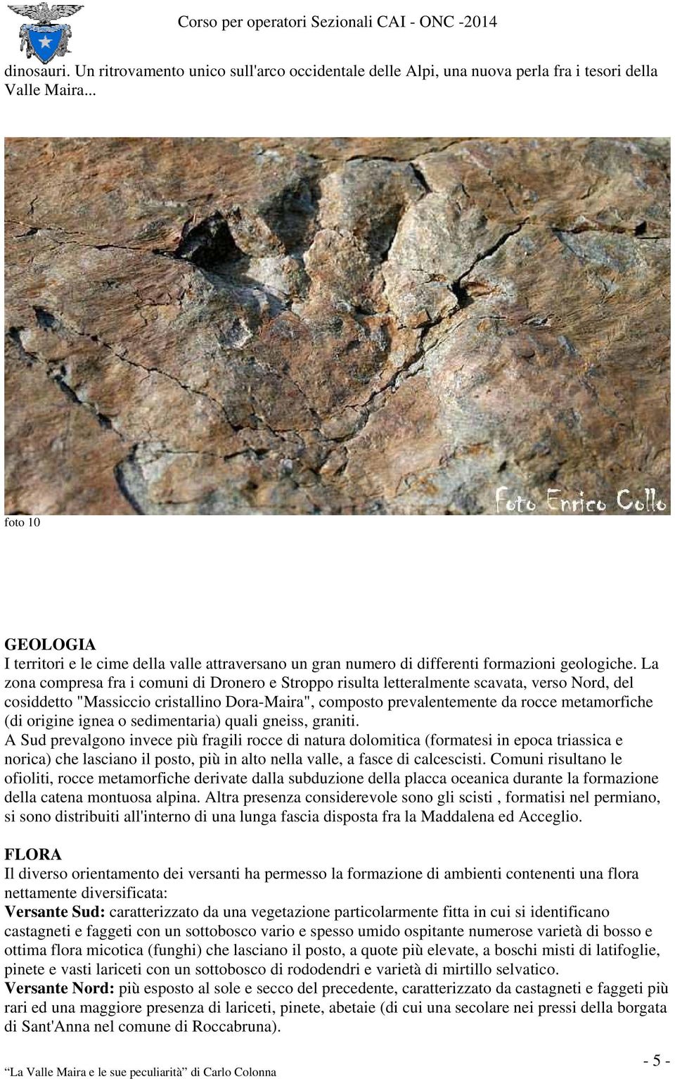 La zona compresa fra i comuni di Dronero e Stroppo risulta letteralmente scavata, verso Nord, del cosiddetto "Massiccio cristallino Dora-Maira", composto prevalentemente da rocce metamorfiche (di