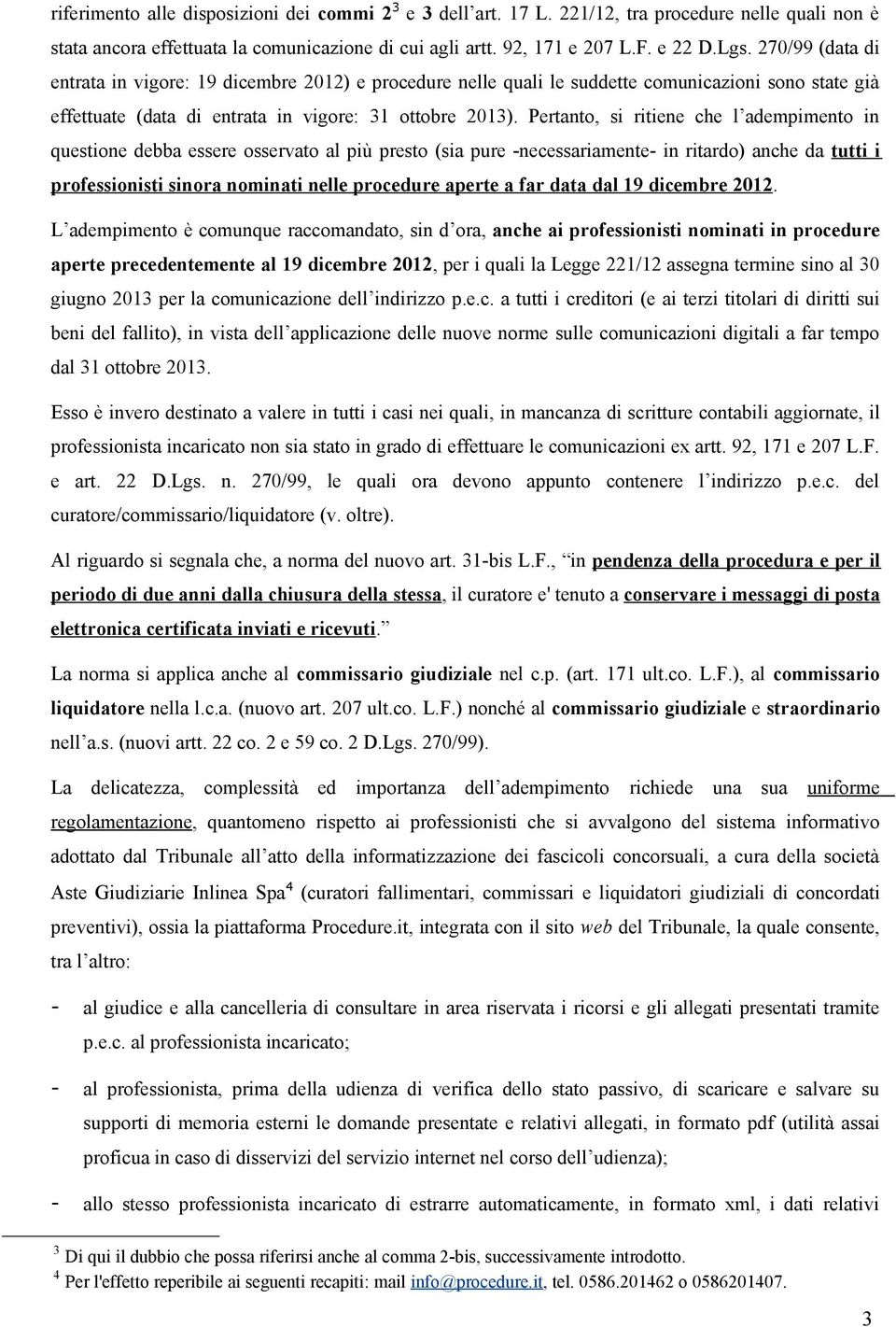 Pertanto, si ritiene che l adempimento in questione debba essere osservato al più presto (sia pure -necessariamente- in ritardo) anche da tutti i professionisti sinora nominati nelle procedure aperte