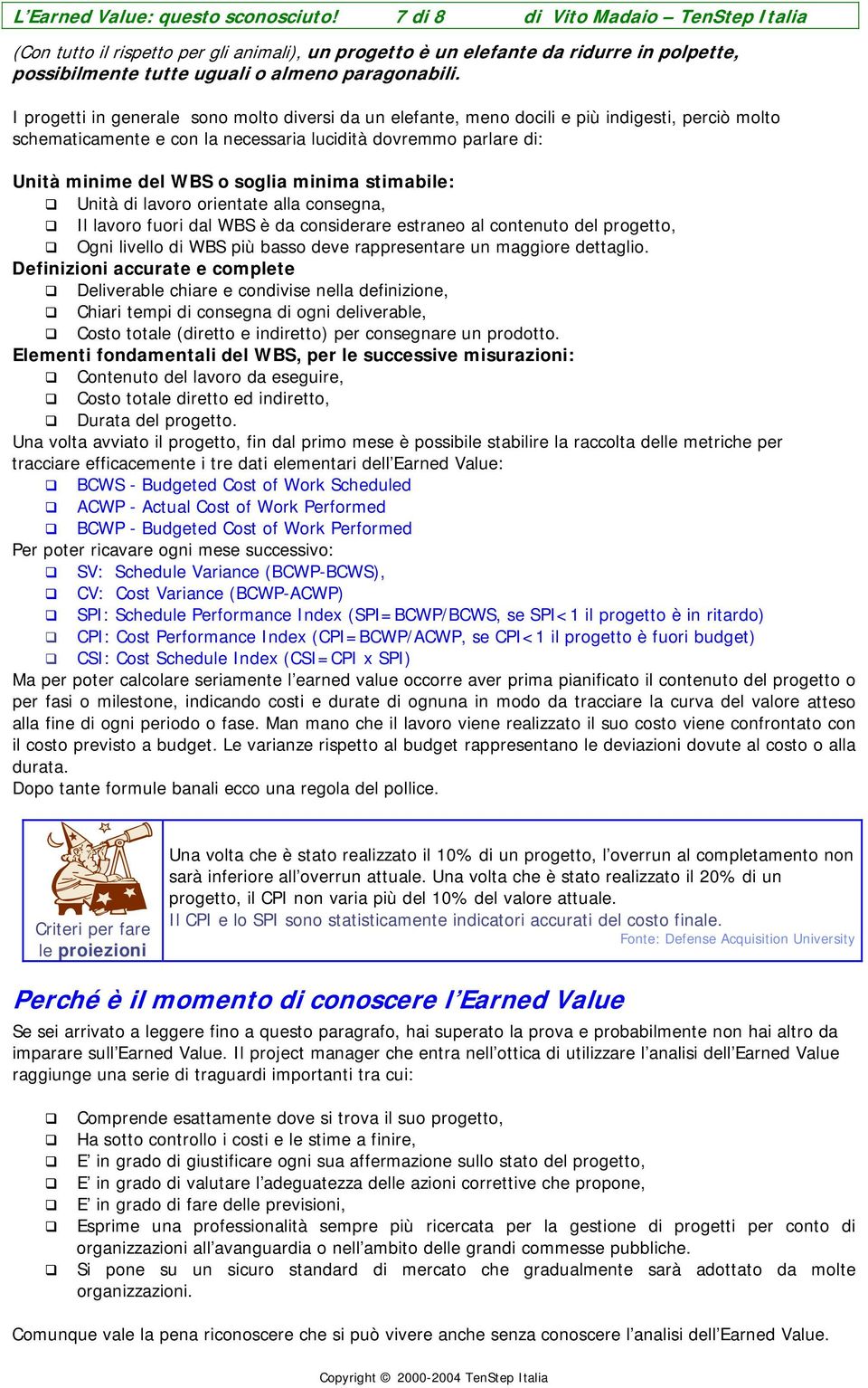 I progetti in generale sono molto diversi da un elefante, meno docili e più indigesti, perciò molto schematicamente e con la necessaria lucidità dovremmo parlare di: Unità minime del WBS o soglia