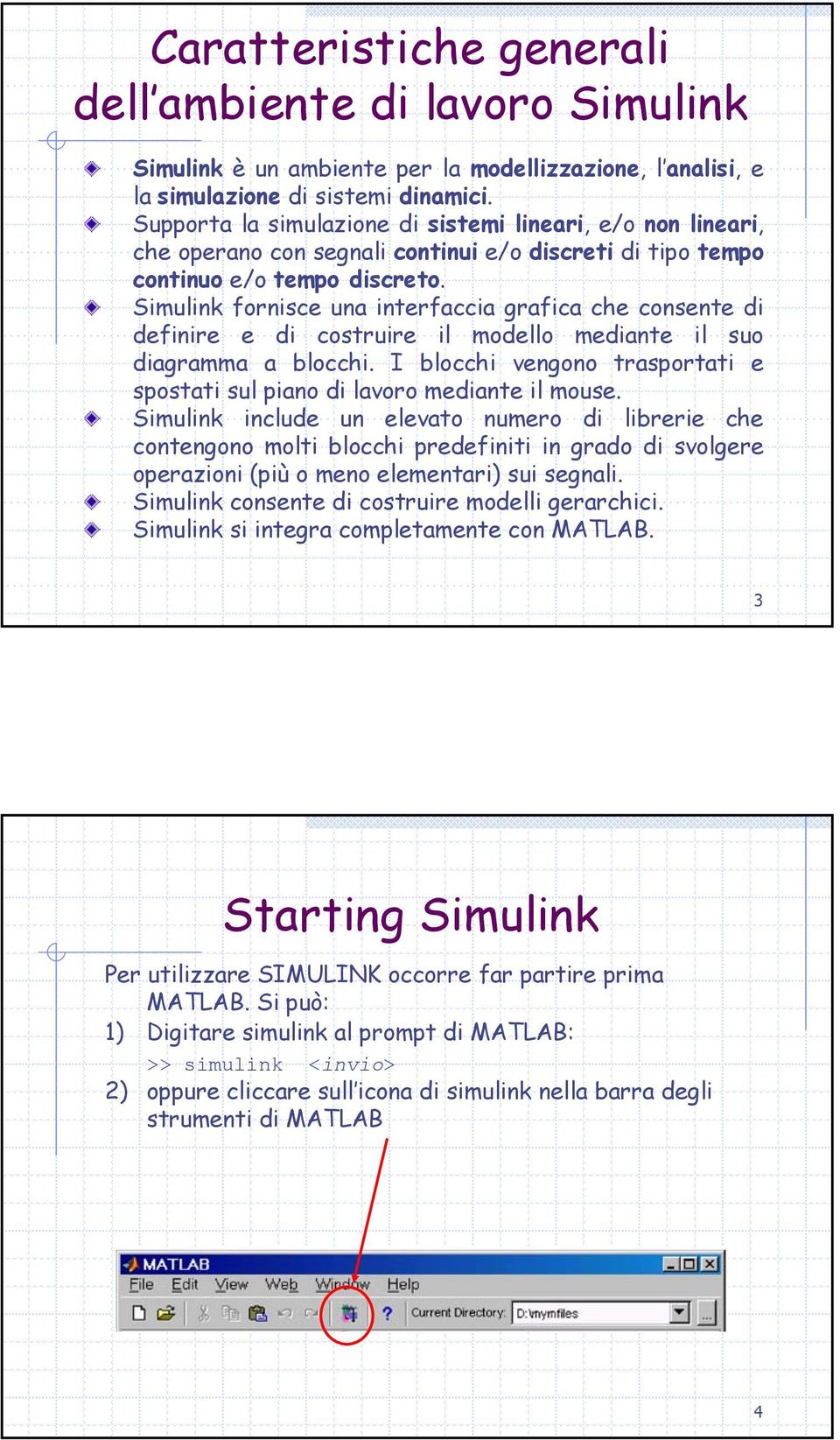 Simulink fornisce una interfaccia grafica che consente di definire e di costruire il modello mediante il suo diagramma a blocchi.