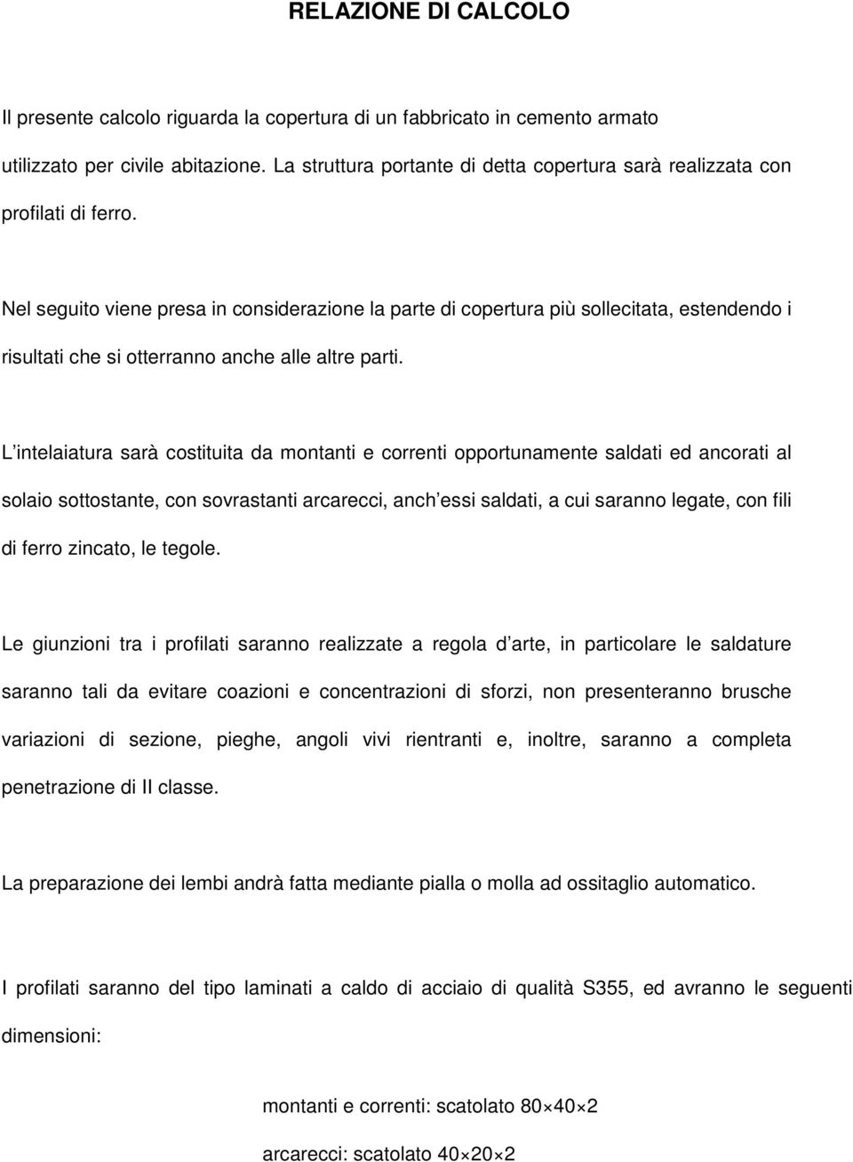 Nel seguito viene presa in considerazione la parte di copertura più sollecitata, estendendo i risultati che si otterranno anche alle altre parti.