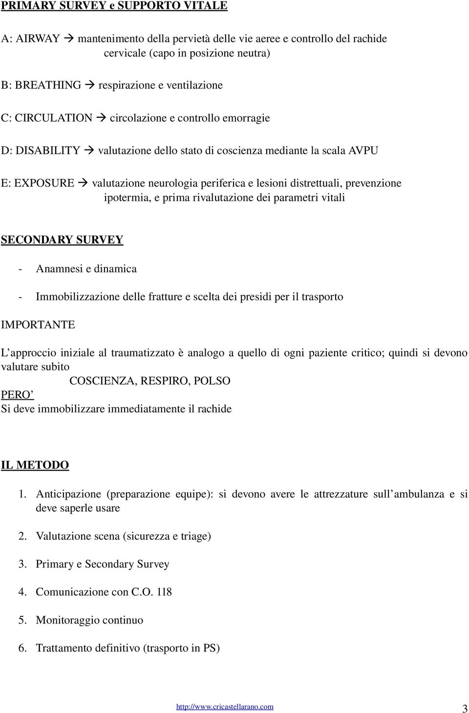 prevenzione ipotermia, e prima rivalutazione dei parametri vitali SECONDARY SURVEY Anamnesi e dinamica Immobilizzazione delle fratture e scelta dei presidi per il trasporto IMPORTANTE L approccio