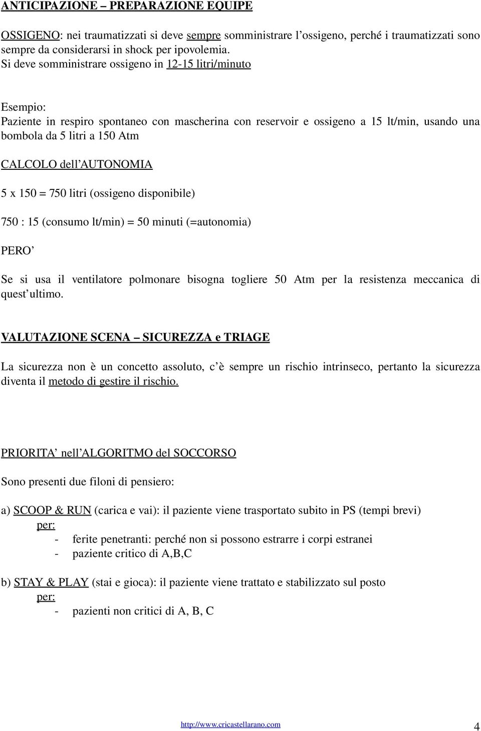 AUTONOMIA 5 x 150 = 750 litri (ossigeno disponibile) 750 : 15 (consumo lt/min) = 50 minuti (=autonomia) PERO Se si usa il ventilatore polmonare bisogna togliere 50 Atm per la resistenza meccanica di