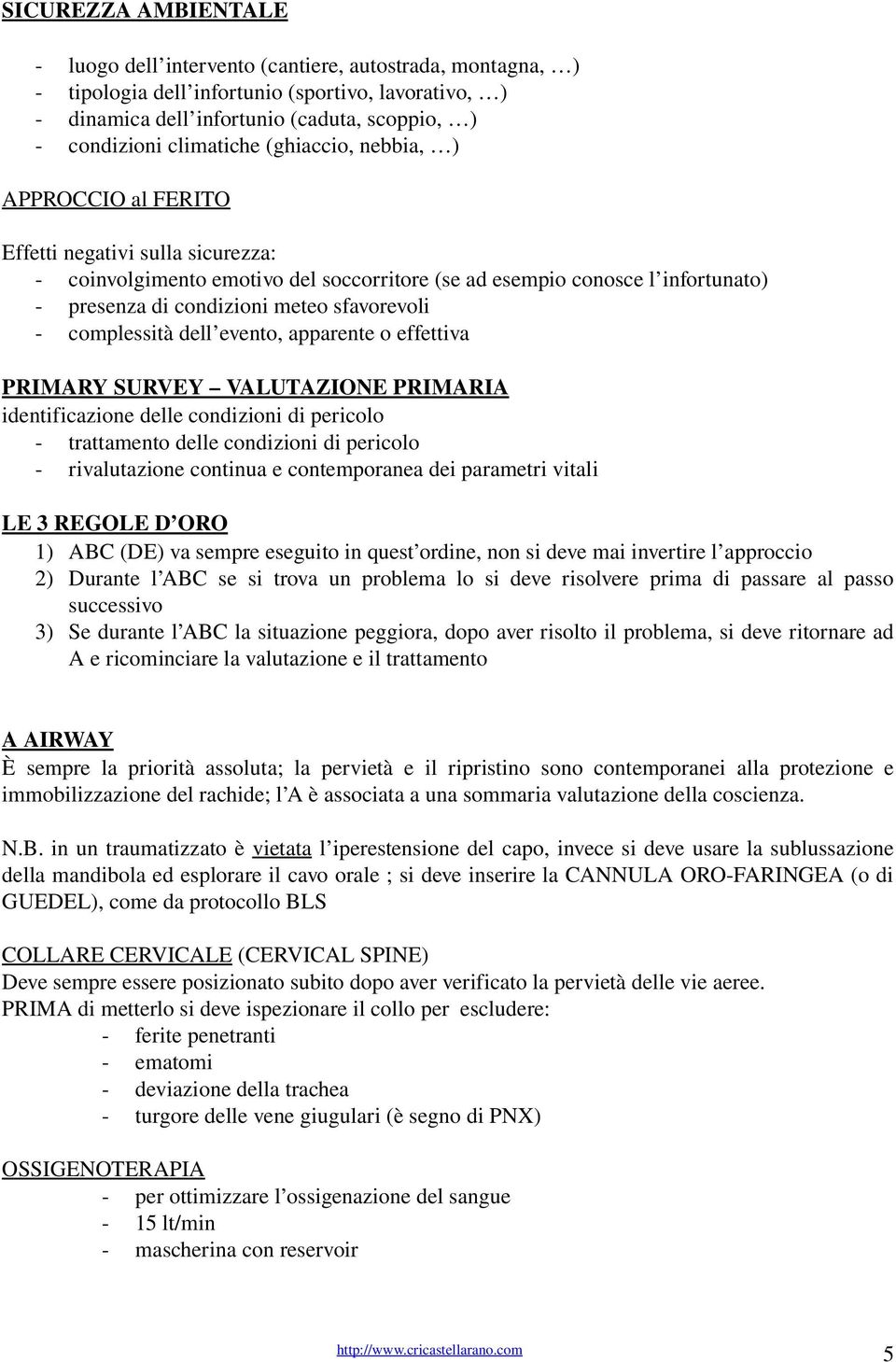 complessità dell evento, apparente o effettiva PRIMARY SURVEY VALUTAZIONE PRIMARIA identificazione delle condizioni di pericolo trattamento delle condizioni di pericolo rivalutazione continua e