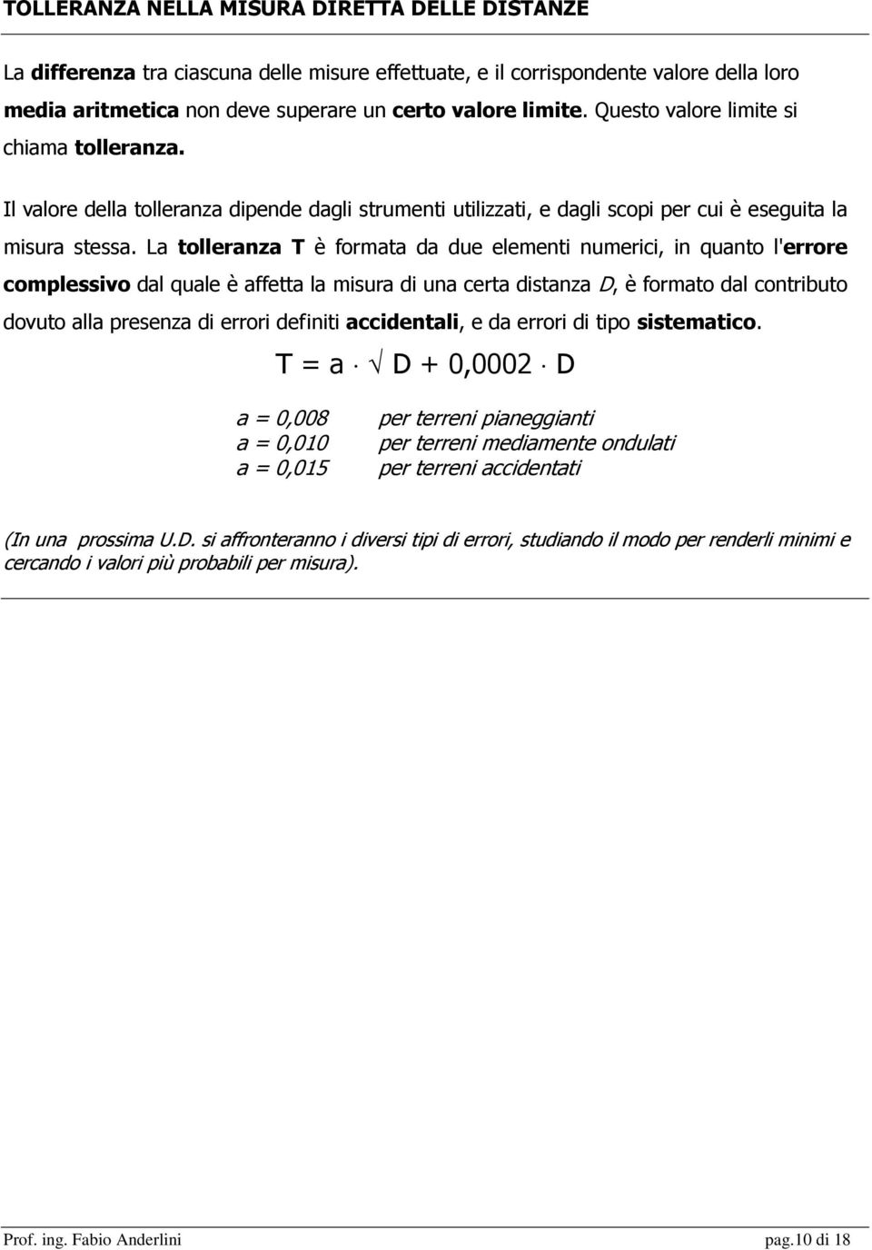 La tolleranza T è formata da due elementi numerici, in quanto l'errore complessivo dal quale è affetta la misura di una certa distanza D, è formato dal contributo dovuto alla presenza di errori