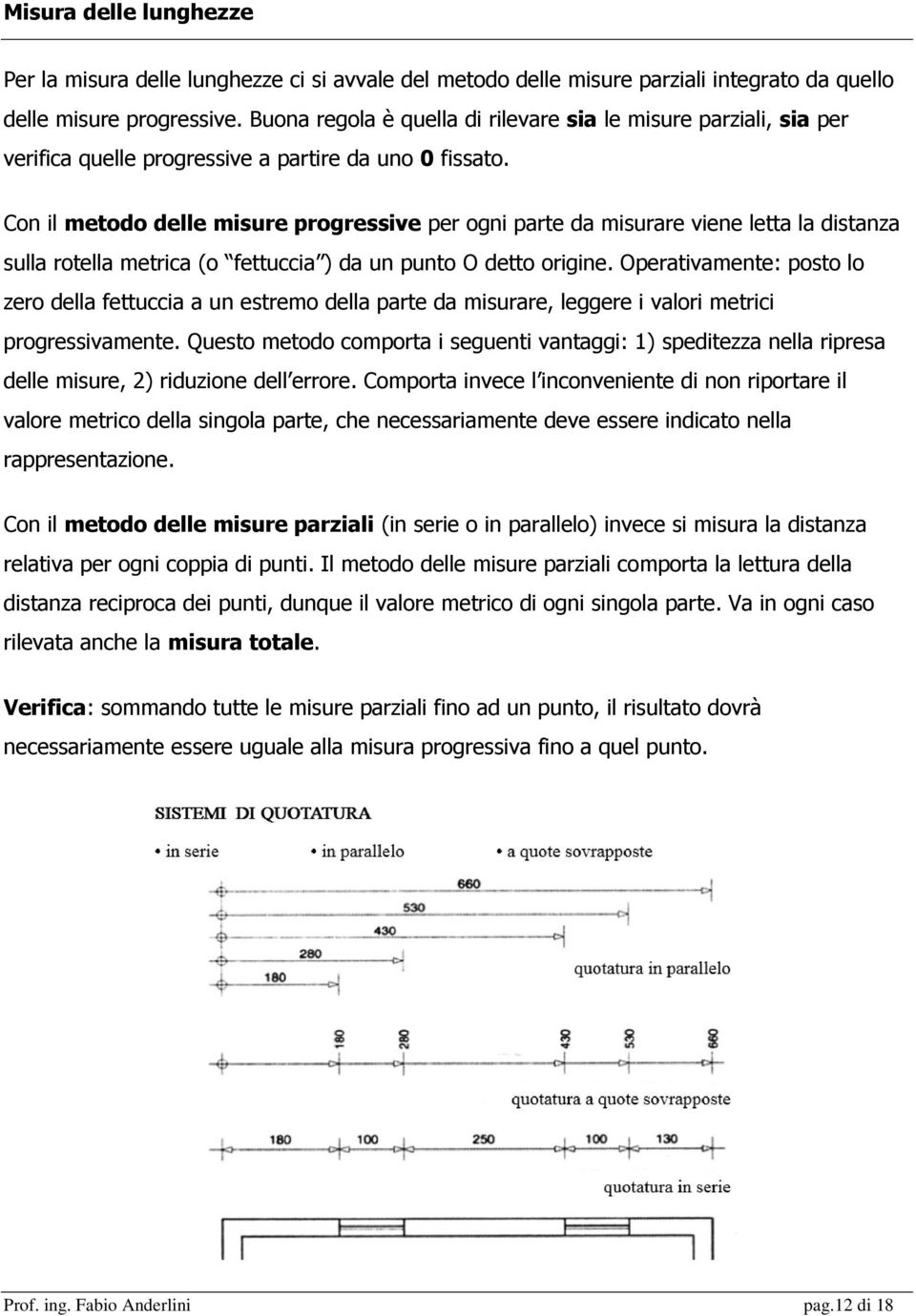 Con il metodo delle misure progressive per ogni parte da misurare viene letta la distanza sulla rotella metrica (o fettuccia ) da un punto O detto origine.