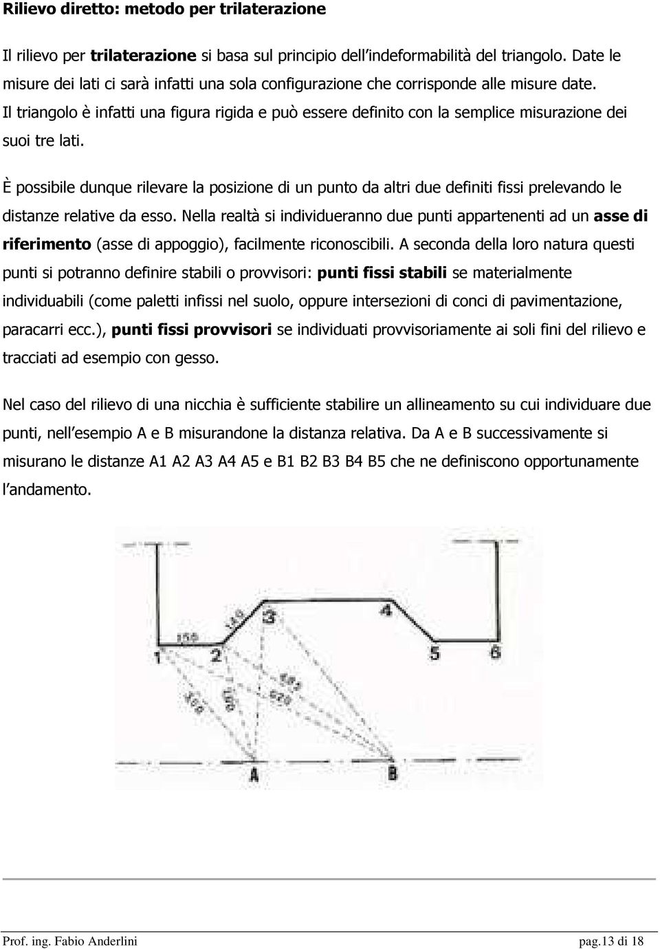 Il triangolo è infatti una figura rigida e può essere definito con la semplice misurazione dei suoi tre lati.