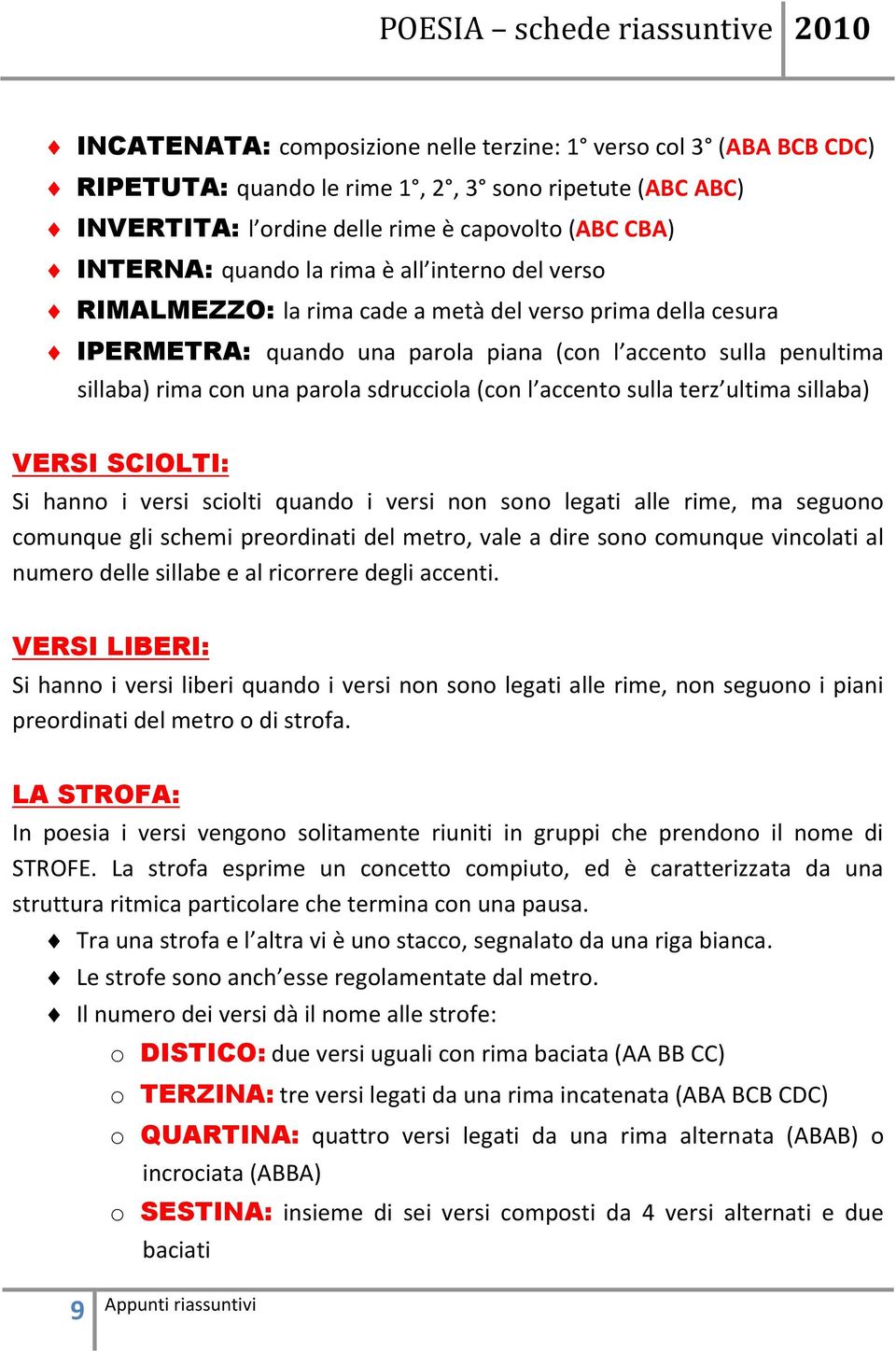 (con l accento sulla terz ultima sillaba) VERSI SCIOLTI: Si hanno i versi sciolti quando i versi non sono legati alle rime, ma seguono comunque gli schemi preordinati del metro, vale a dire sono