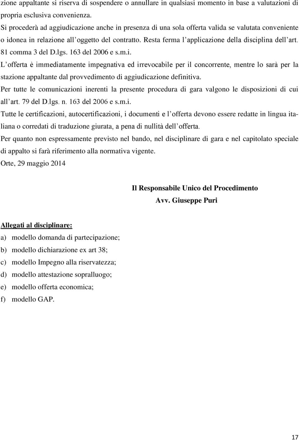 Resta ferma l applicazione della disciplina dell art. 81 comma 3 del D.lgs. 163 del 2006 e s.m.i. L offerta è immediatamente impegnativa ed irrevocabile per il concorrente, mentre lo sarà per la stazione appaltante dal provvedimento di aggiudicazione definitiva.