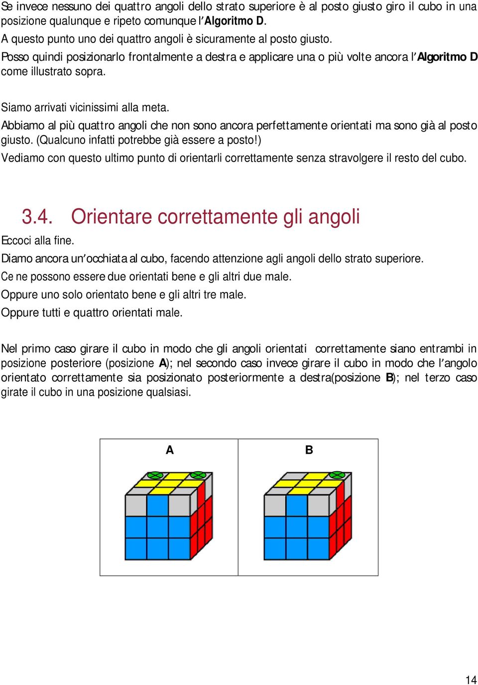 Siamo arrivati vicinissimi alla meta. Abbiamo al più quattro angoli che non sono ancora perfettamente orientati ma sono già al posto giusto. (Qualcuno infatti potrebbe già essere a posto!