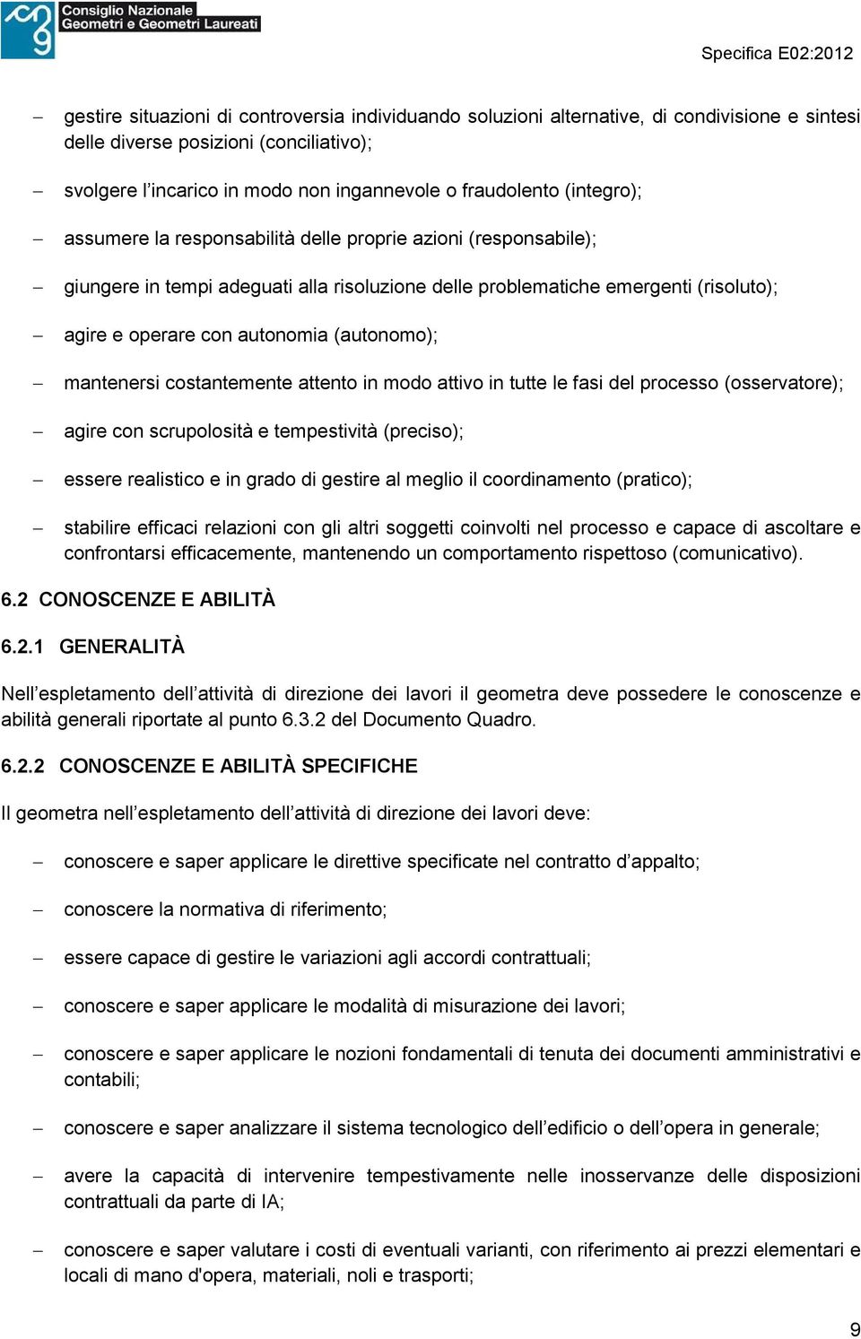 (autonomo); mantenersi costantemente attento in modo attivo in tutte le fasi del processo (osservatore); agire con scrupolosità e tempestività (preciso); essere realistico e in grado di gestire al