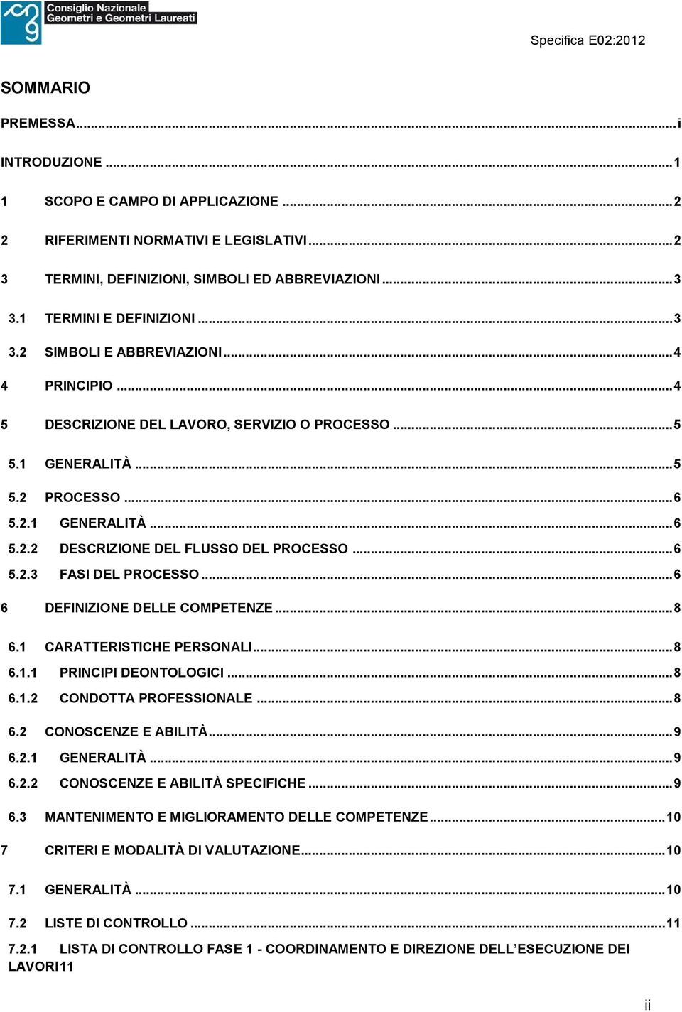 ..6 6 DEFINIZIONE DELLE COMPETENZE...8 6.1 CARATTERISTICHE PERSONALI...8 6.1.1 PRINCIPI DEONTOLOGICI...8 6.1.2 CONDOTTA PROFESSIONALE...8 6.2 CONOSCENZE E ABILITÀ...9 6.2.1 GENERALITÀ...9 6.2.2 CONOSCENZE E ABILITÀ SPECIFICHE.