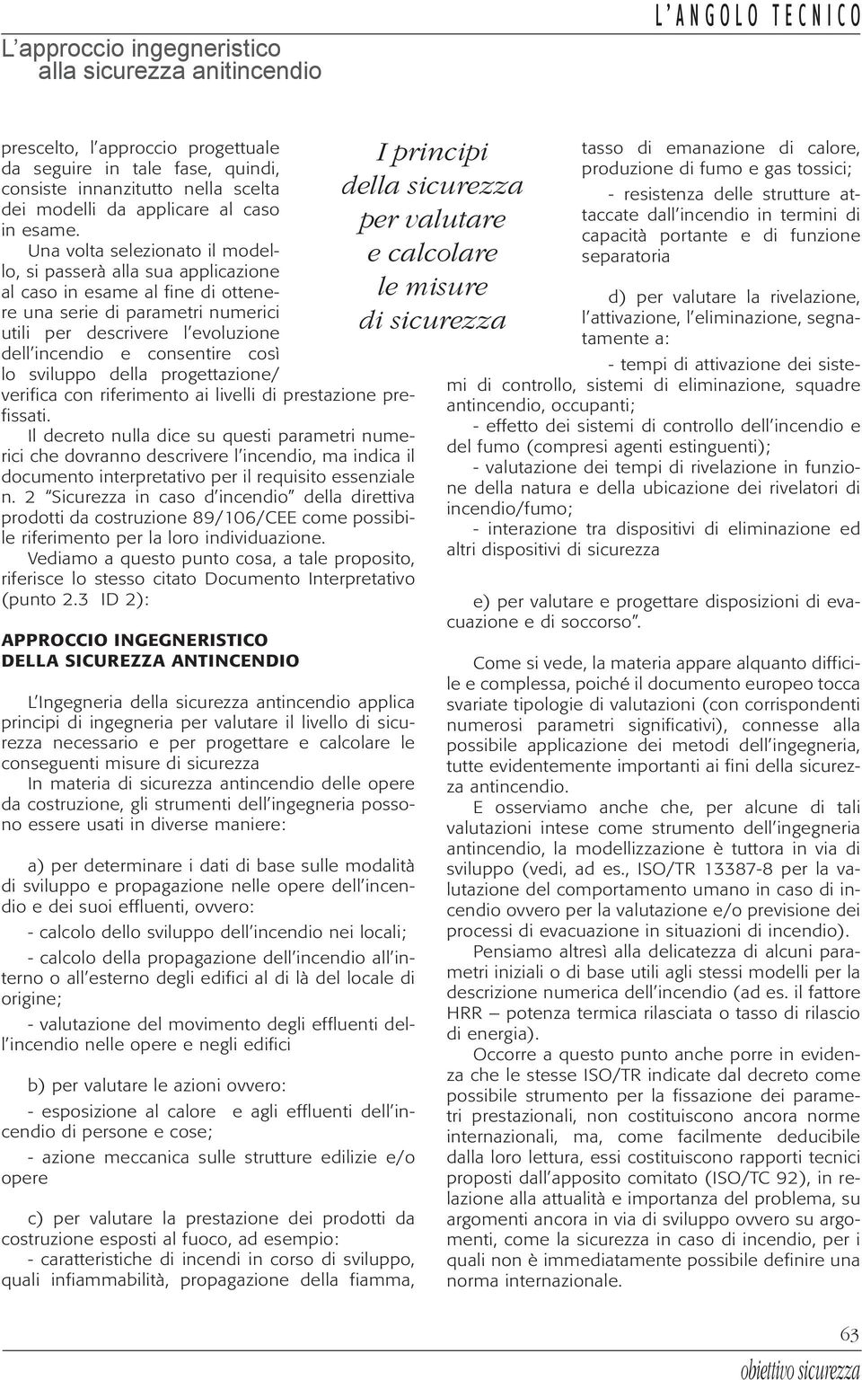 Una volta selezionato il modello, si passerà alla sua applicazione al caso in esame al fine di ottenere una serie di parametri numerici utili per descrivere l evoluzione dell incendio e consentire