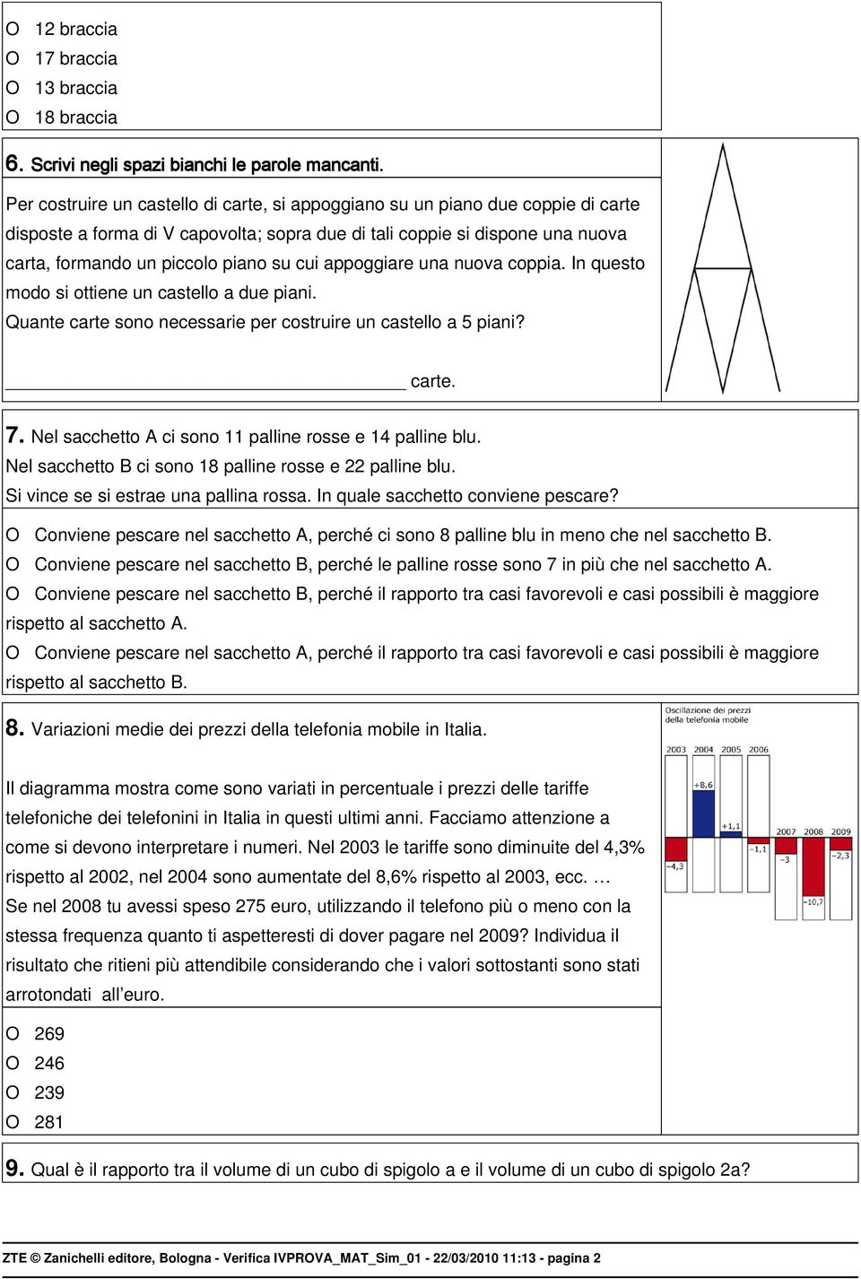 cui appoggiare una nuova coppia. In questo modo si ottiene un castello a due piani. Quante carte sono necessarie per costruire un castello a 5 piani? carte. 7.