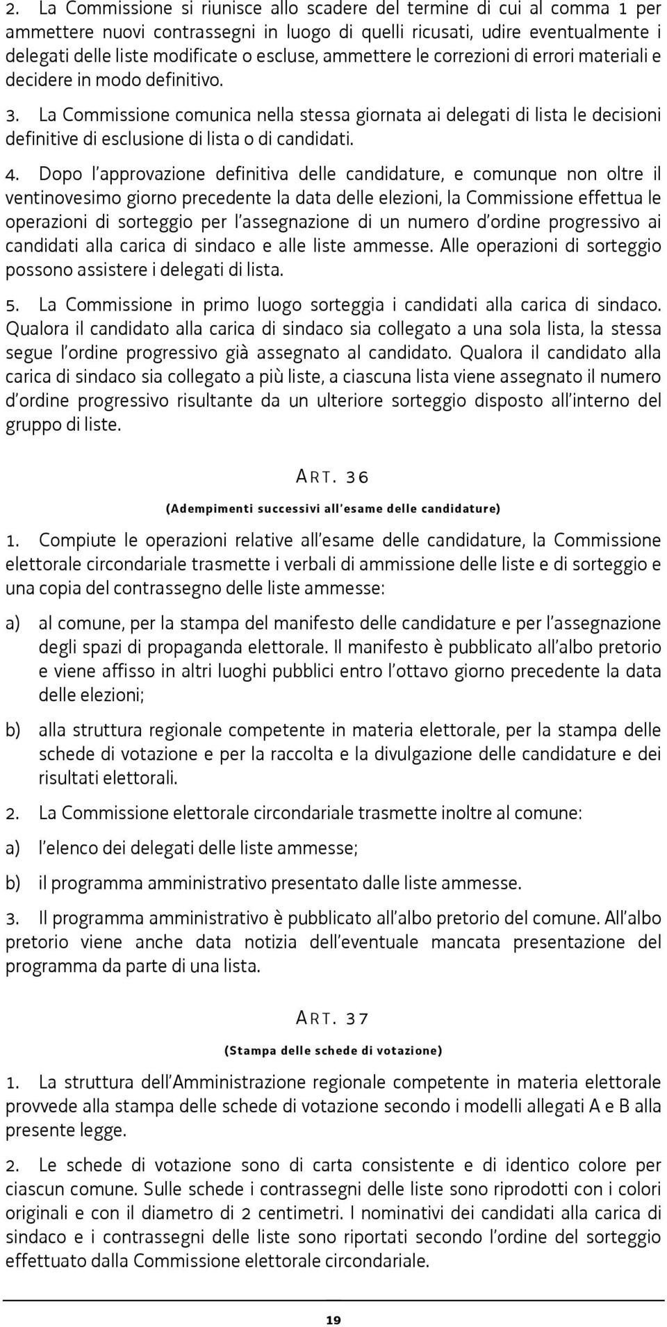 La Commissione comunica nella stessa giornata ai delegati di lista le decisioni definitive di esclusione di lista o di candidati. 4.