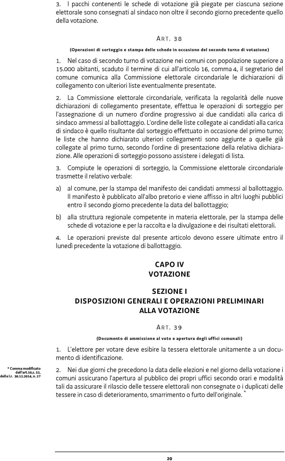 000 abitanti, scaduto il termine di cui all articolo 16, comma 4, il segretario del comune comunica alla Commissione elettorale circondariale le dichiarazioni di collegamento con ulteriori liste