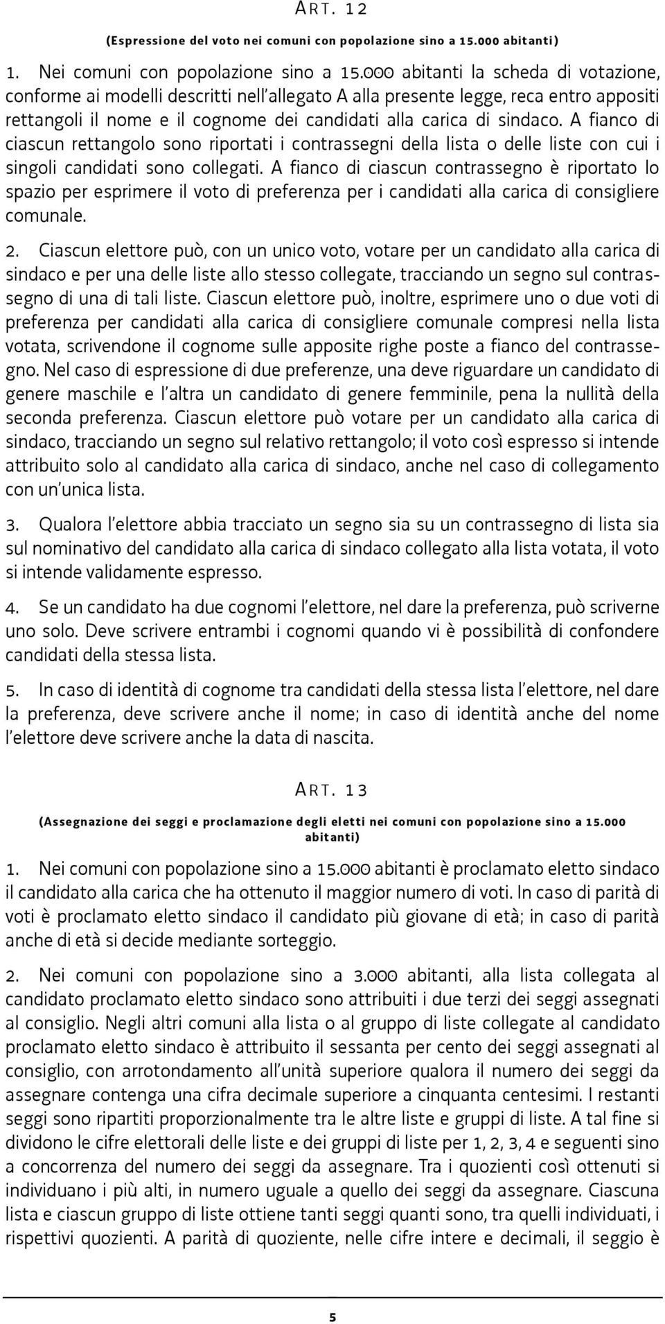 A fianco di ciascun rettangolo sono riportati i contrassegni della lista o delle liste con cui i singoli candidati sono collegati.