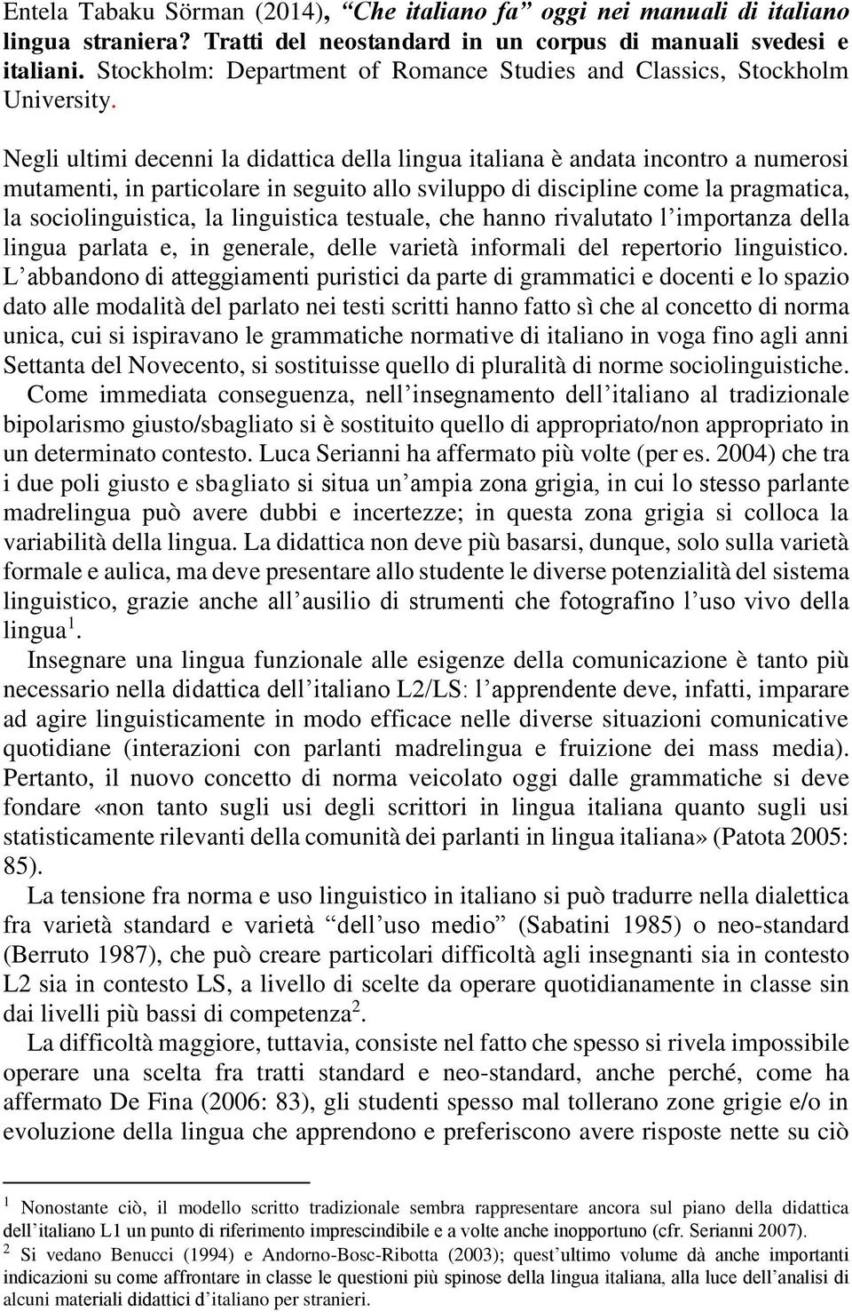 Negli ultimi decenni la didattica della lingua italiana è andata incontro a numerosi mutamenti, in particolare in seguito allo sviluppo di discipline come la pragmatica, la sociolinguistica, la