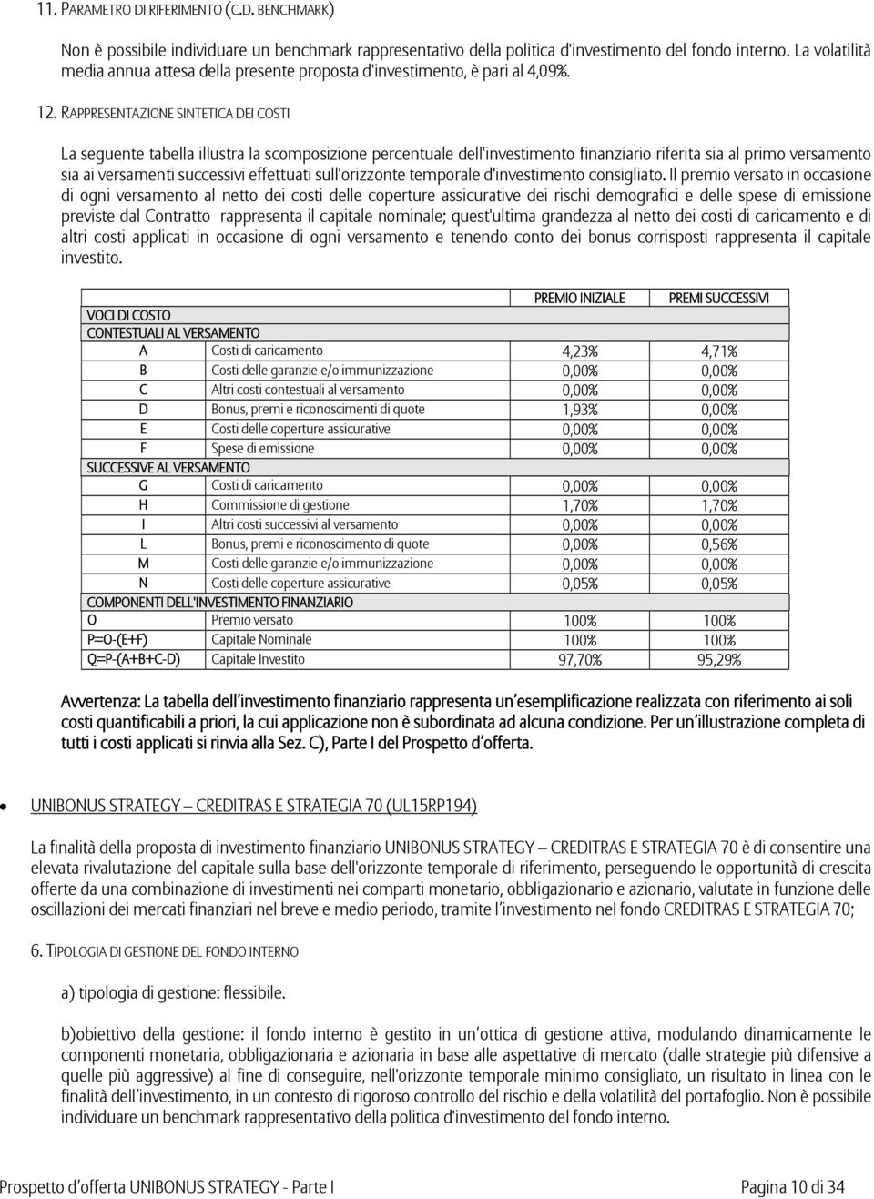 RAPPRESENTAZIONE SINTETICA DEI COSTI La seguente tabella illustra la scomposizione percentuale dell'investimento finanziario riferita sia al primo versamento sia ai versamenti successivi effettuati