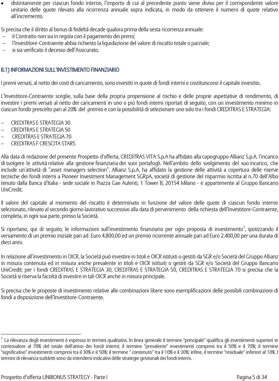 Si precisa che il diritto al bonus di fedeltà decade qualora prima della sesta ricorrenza annuale: il Contratto non sia in regola con il pagamento dei premi; l Investitore-Contraente abbia richiesto