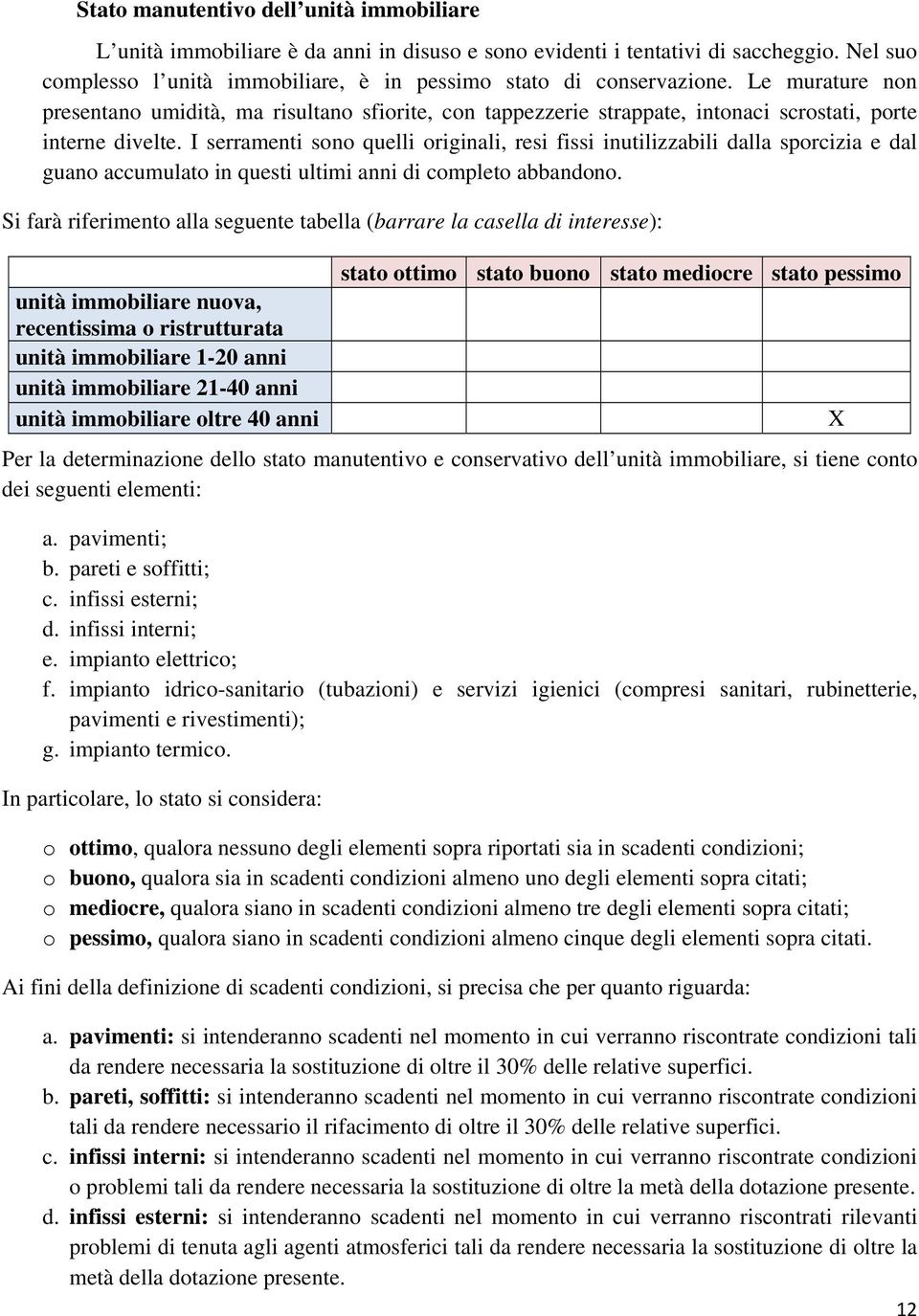 I serramenti sono quelli originali, resi fissi inutilizzabili dalla sporcizia e dal guano accumulato in questi ultimi anni di completo abbandono.