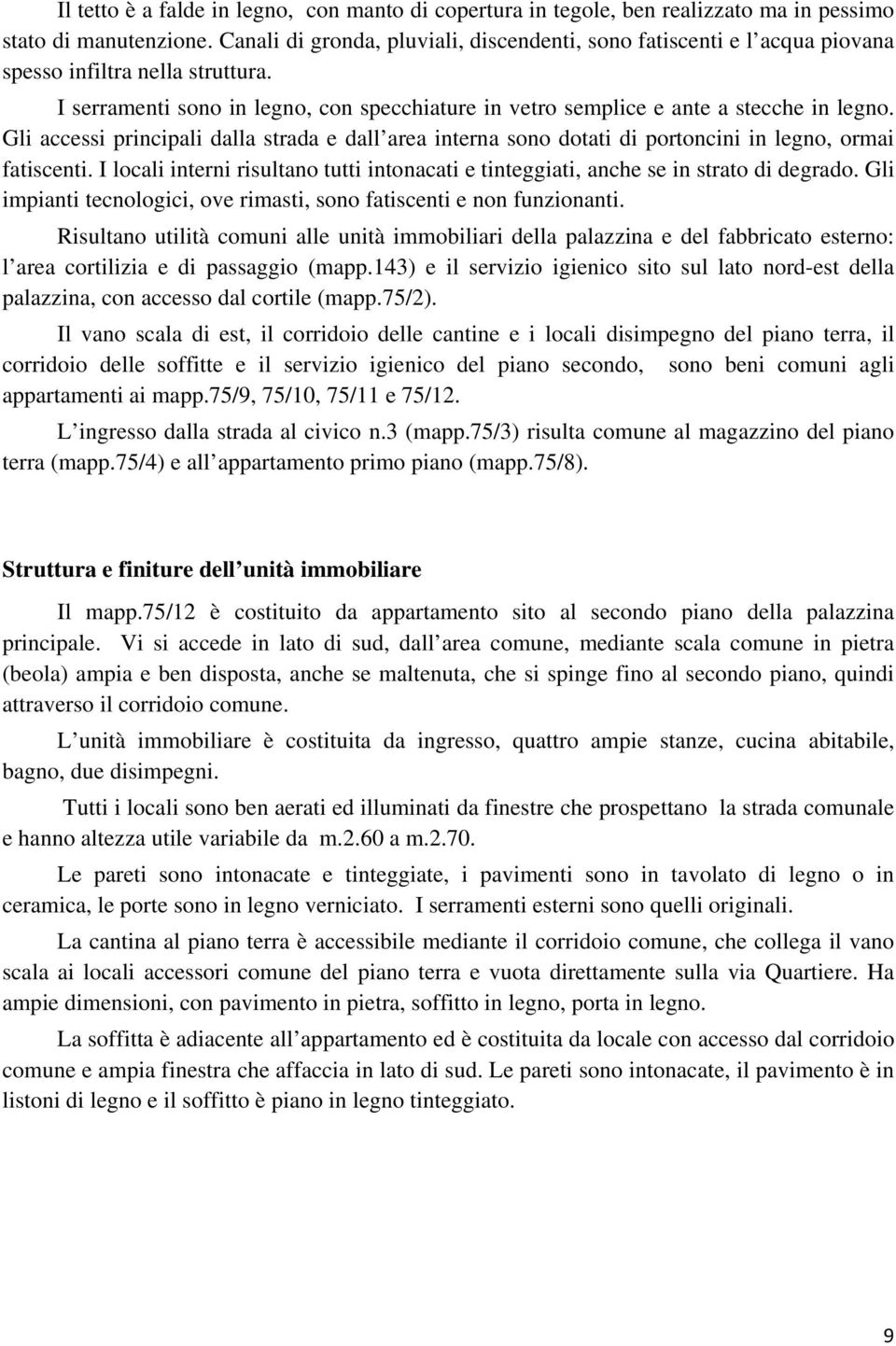 Gli accessi principali dalla strada e dall area interna sono dotati di portoncini in legno, ormai fatiscenti. I locali interni risultano tutti intonacati e tinteggiati, anche se in strato di degrado.