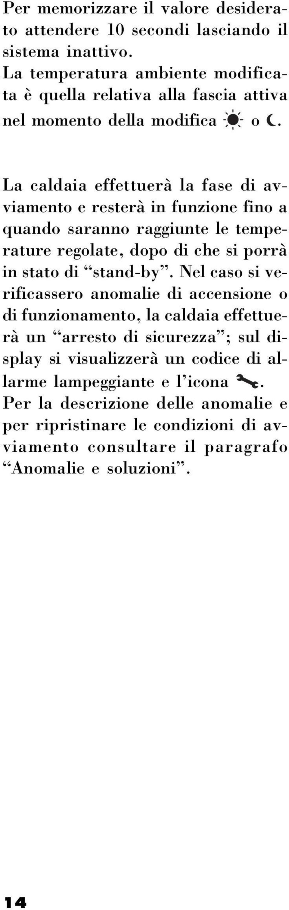 La caldaia effettuerà la fase di avviamento e resterà in funzione fino a quando saranno raggiunte le temperature regolate, dopo di che si porrà in stato di stand-by.