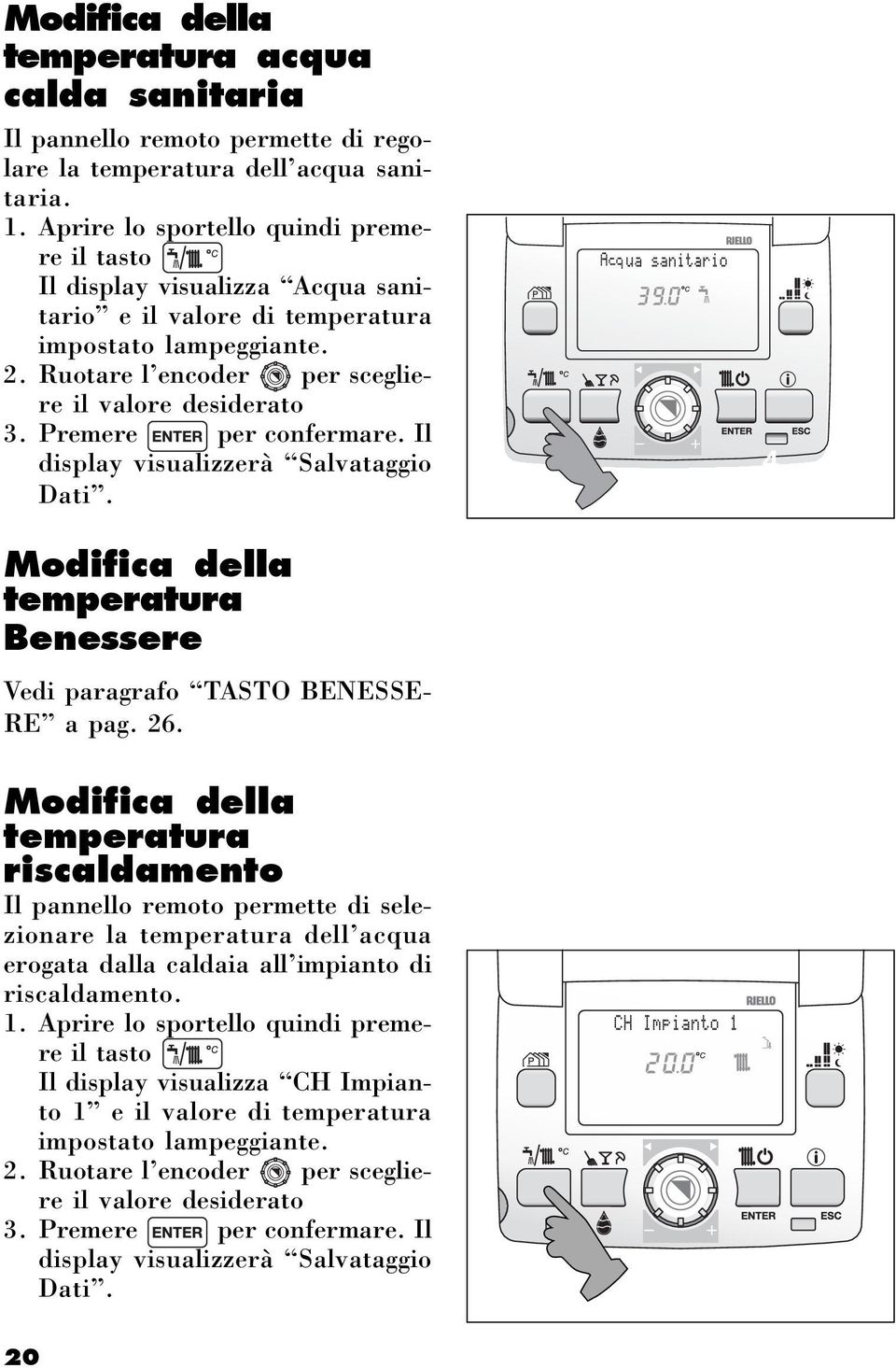 Premere per confermare. Il display visualizzerà Salvataggio Dati. 4 Modifica della temperatura Benessere Vedi paragrafo TASTO BENESSE- RE a pag. 26.