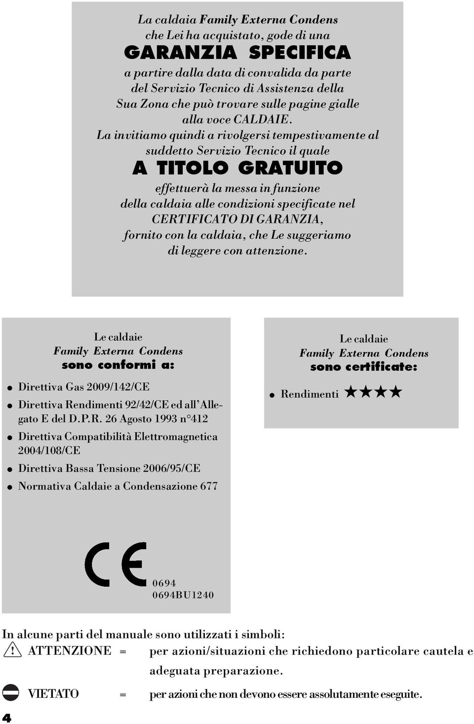 La invitiamo quindi a rivolgersi tempestivamente al suddetto Servizio Tecnico il quale A TITOLO GRATUITO effettuerà la messa in funzione della caldaia alle condizioni specificate nel CERTIFICATO DI