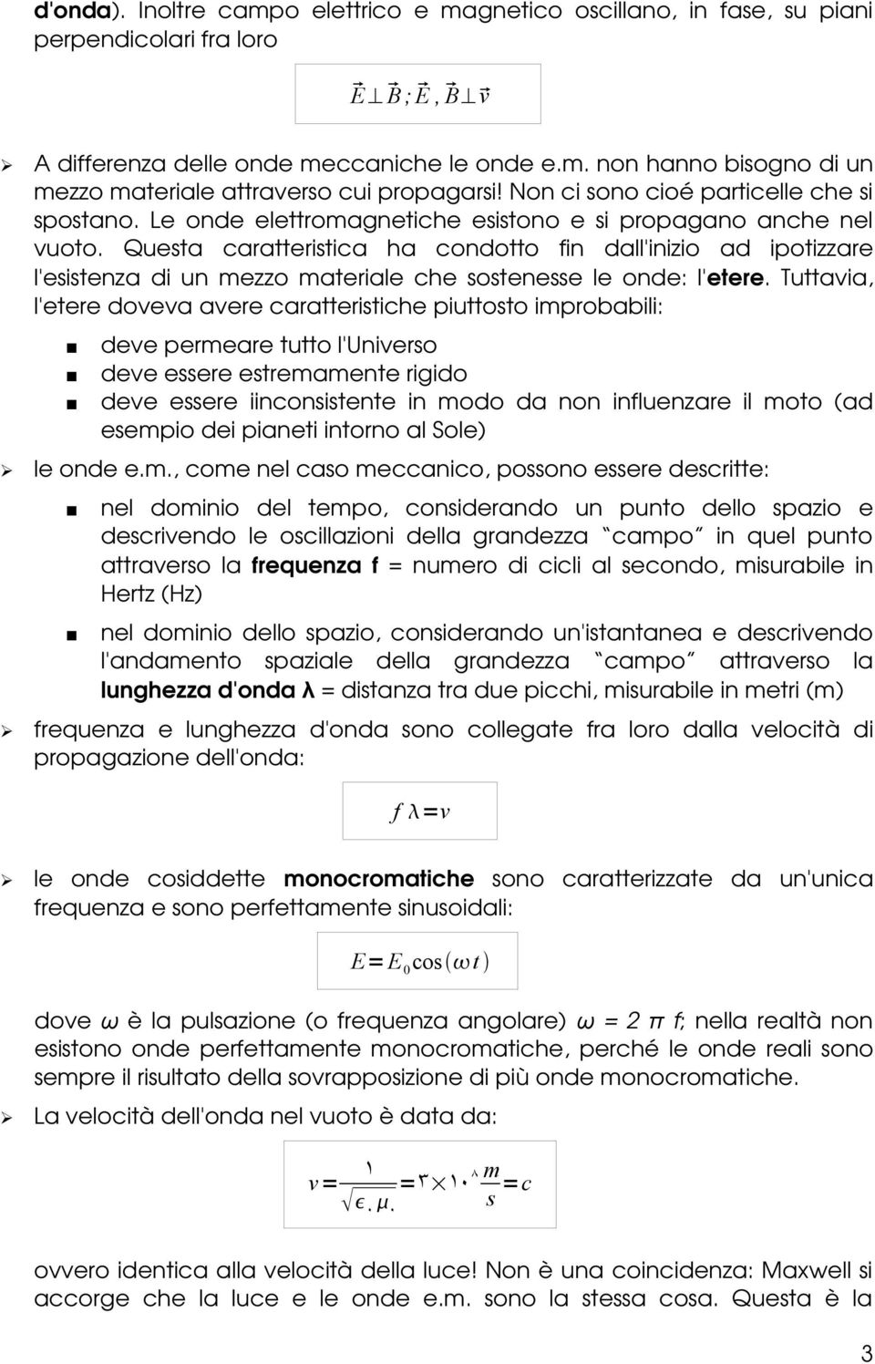 Questa caratteristica ha condotto fin dall'inizio ad ipotizzare l'esistenza di un mezzo materiale che sostenesse le onde: l'etere.