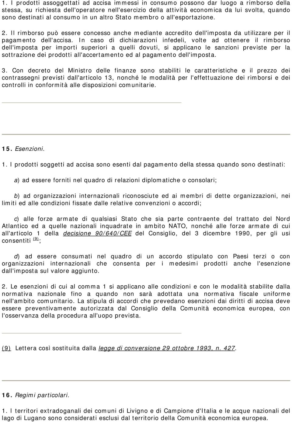 In caso di dichiarazioni infedeli, volte ad ottenere il rimborso dell'imposta per importi superiori a quelli dovuti, si applicano le sanzioni previste per la sottrazione dei prodotti all'accertamento