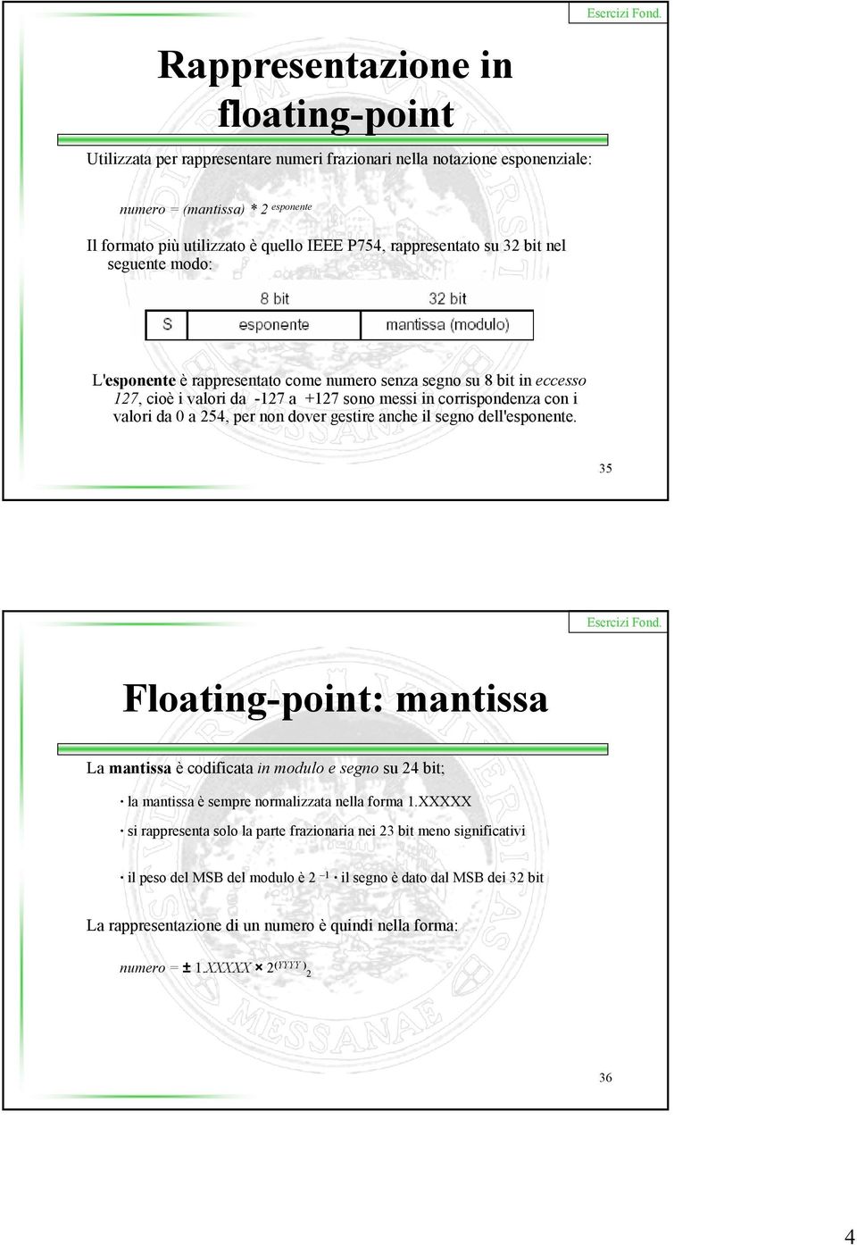 254, per non dover gestire anche il segno dell'esponente. 35 Floating-point: mantissa La mantissa è codificata in modulo e segno su 24 bit; la mantissa è sempre normalizzata nella forma 1.