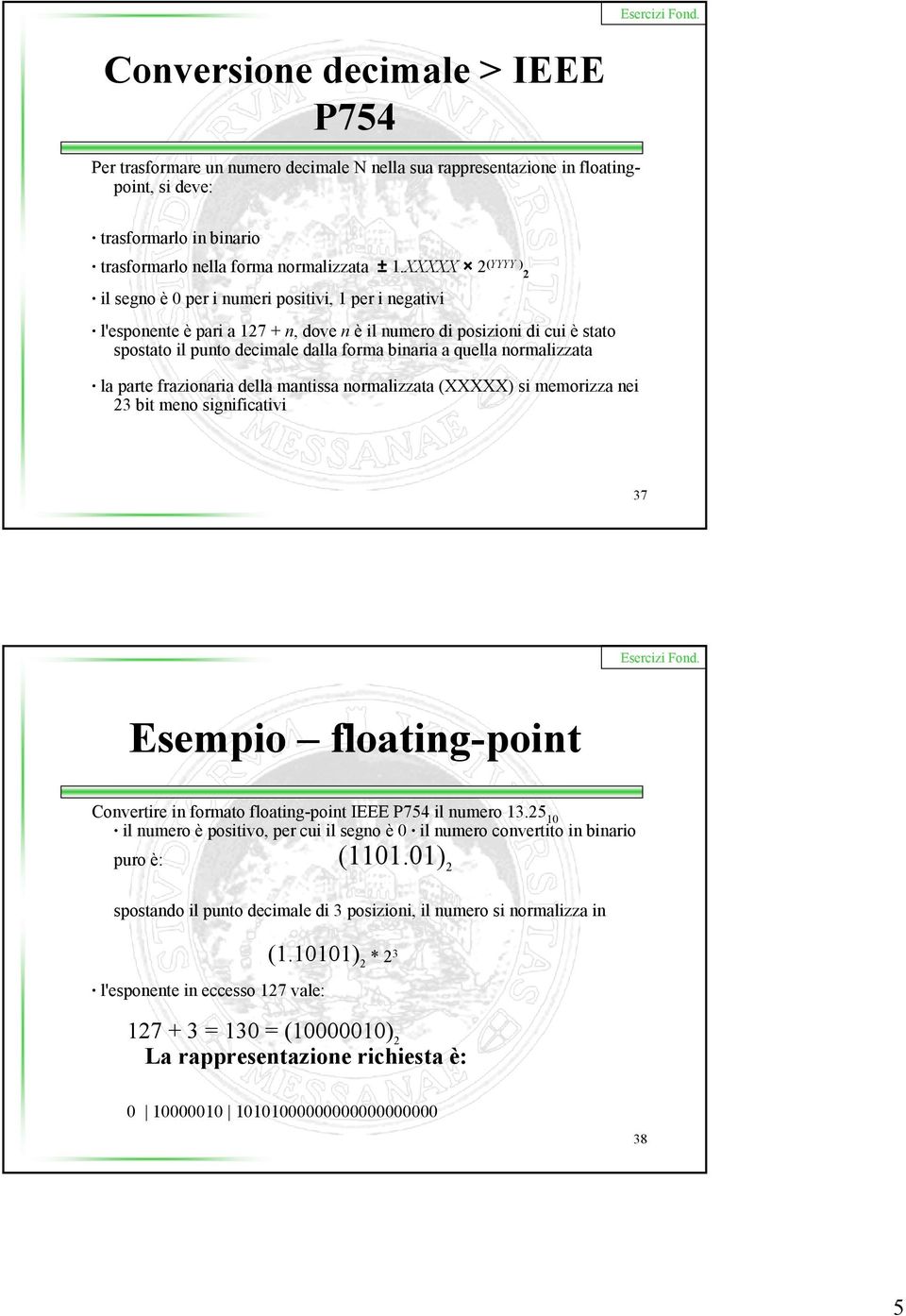 quella normalizzata la parte frazionaria della mantissa normalizzata (XXXXX) si memorizza nei 23 bit meno significativi 37 Esempio floating-point Convertire in formato floating-point IEEE P754 il