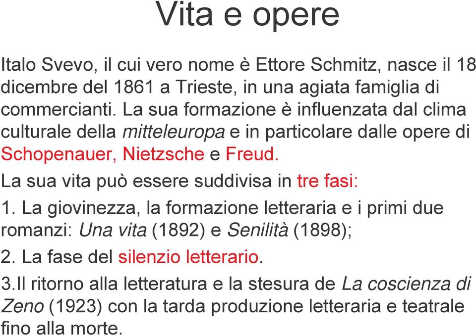 La sua vita può essere suddivisa in tre fasi: 1. La giovinezza, la formazione letteraria e i primi due romanzi: Una vita (1892) e Senilità (1898); 2.