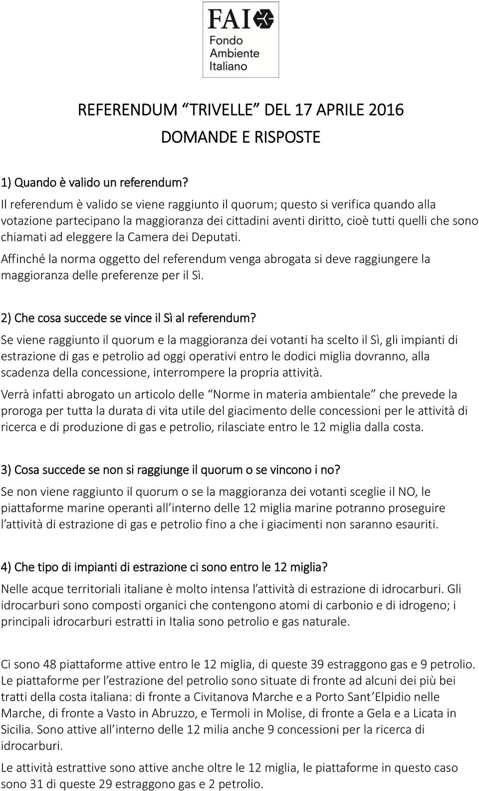 la Camera dei Deputati. Affinché la norma oggetto del referendum venga abrogata si deve raggiungere la maggioranza delle preferenze per il Sì. 2) Che cosa succede se vince il Sì al referendum?