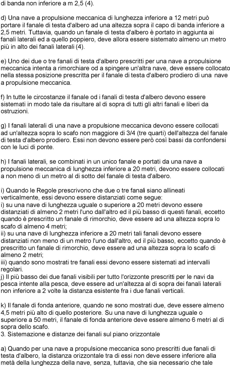 Tuttavia, quando un fanale di testa d'albero è portato in aggiunta ai fanali laterali ed a quello poppiero, deve allora essere sistemato almeno un metro più in alto dei fanali laterali (4).