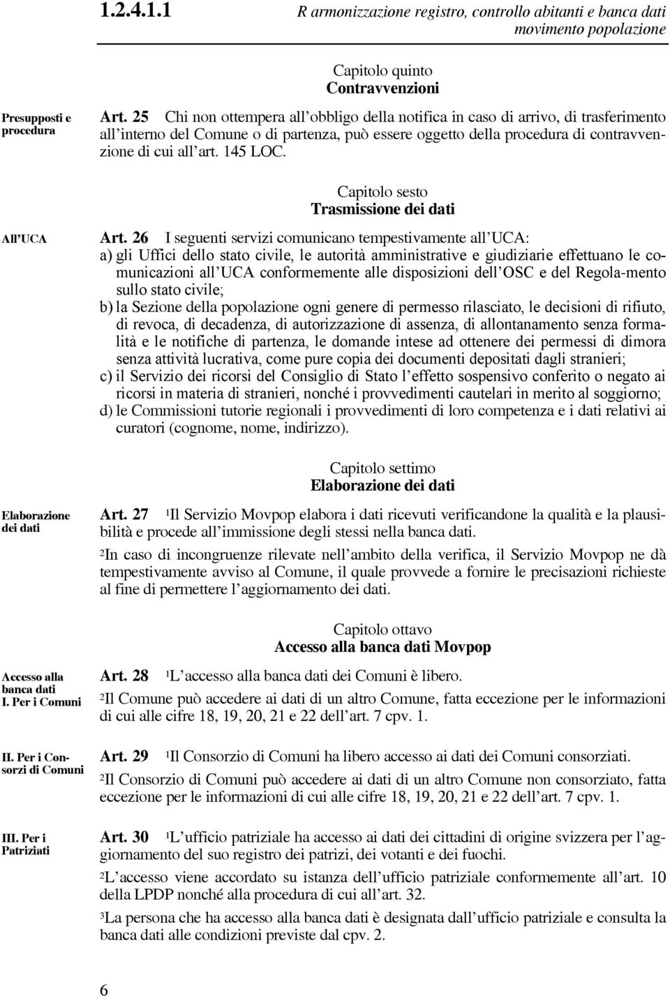 25 Chi non ottempera all obbligo della notifica in caso di arrivo, di trasferimento all interno del Comune o di partenza, può essere oggetto della procedura di contravvenzione di cui all art. 145 LOC.