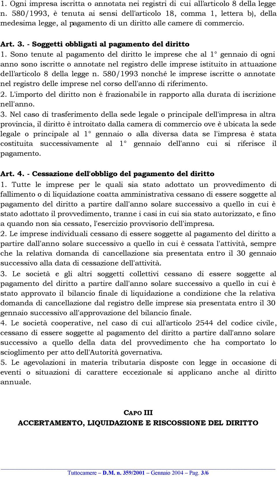 Sono tenute al pagamento del diritto le imprese che al 1 gennaio di ogni anno sono iscritte o annotate nel registro delle imprese istituito in attuazione dell'articolo 8 della legge n.