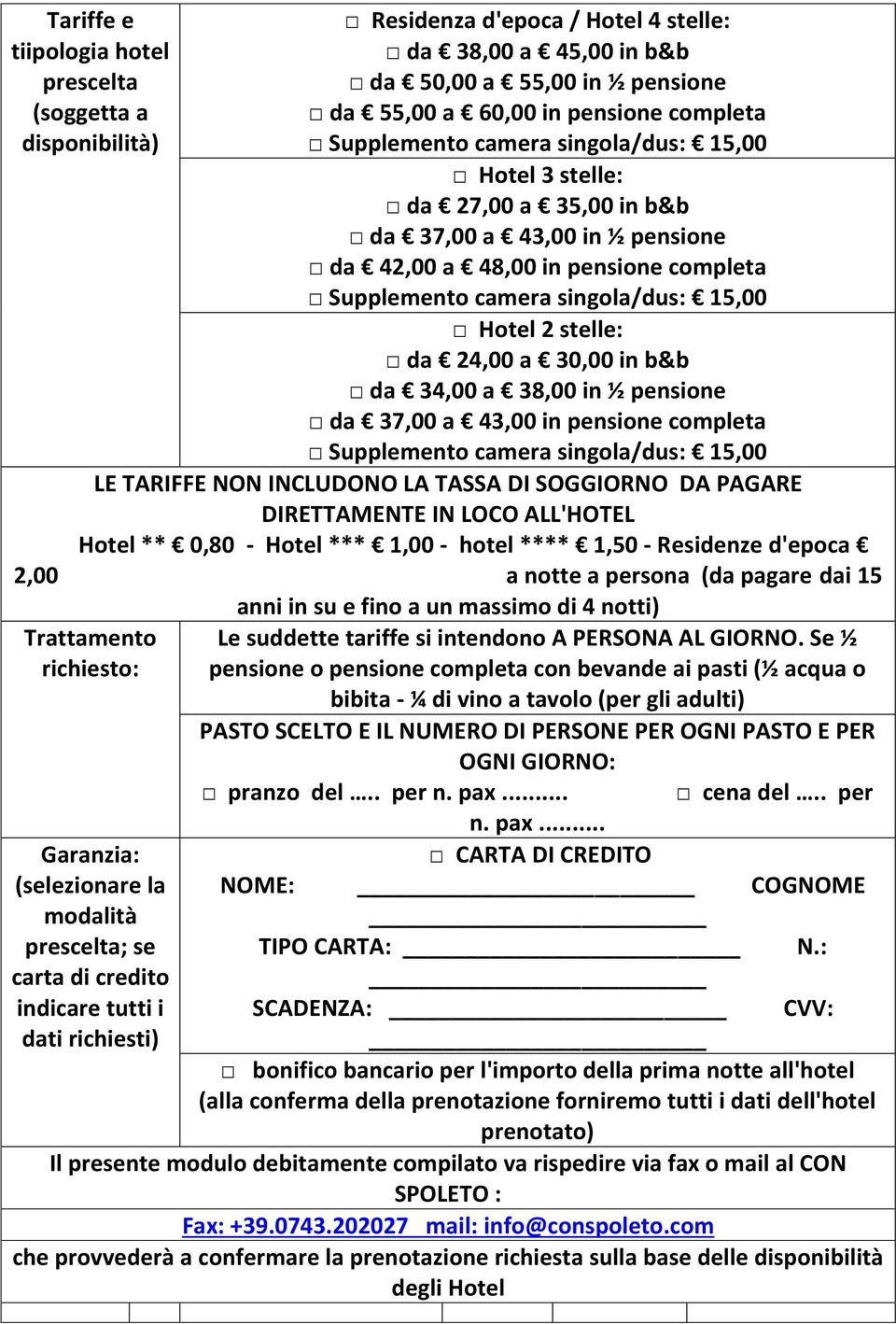 stelle: da 24,00 a 30,00 in b&b da 34,00 a 38,00 in ½ pensione da 37,00 a 43,00 in pensione completa Supplemento camera singola/dus: 15,00 LE TARIFFE NON INCLUDONO LA TASSA DI SOGGIORNO DA PAGARE