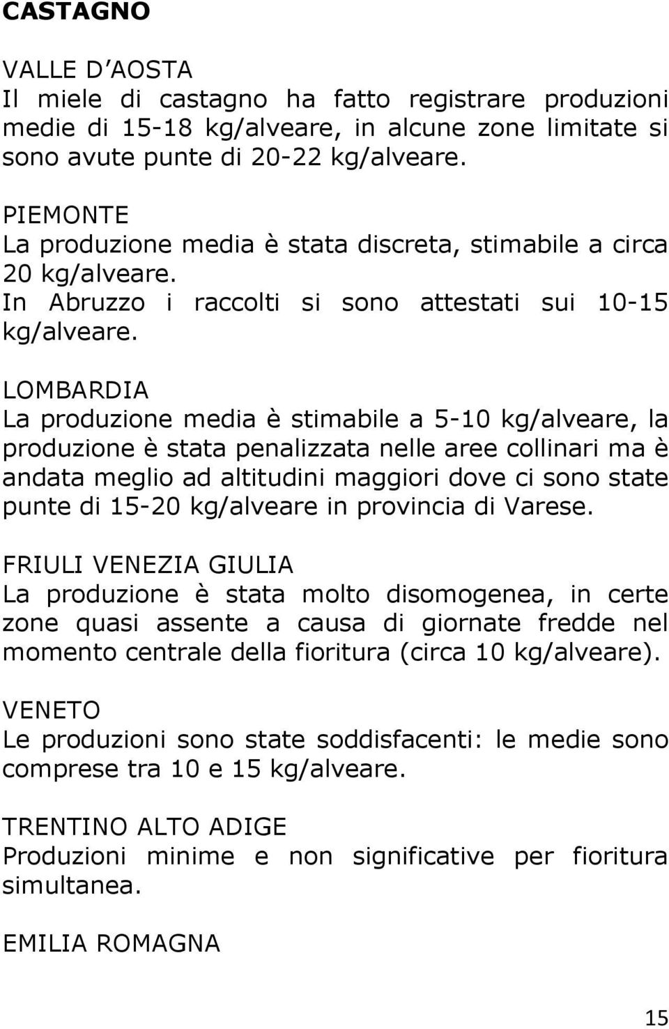 LOMBARDIA La produzione media è stimabile a 5-10 kg/alveare, la produzione è stata penalizzata nelle aree collinari ma è andata meglio ad altitudini maggiori dove ci sono state punte di 15-20