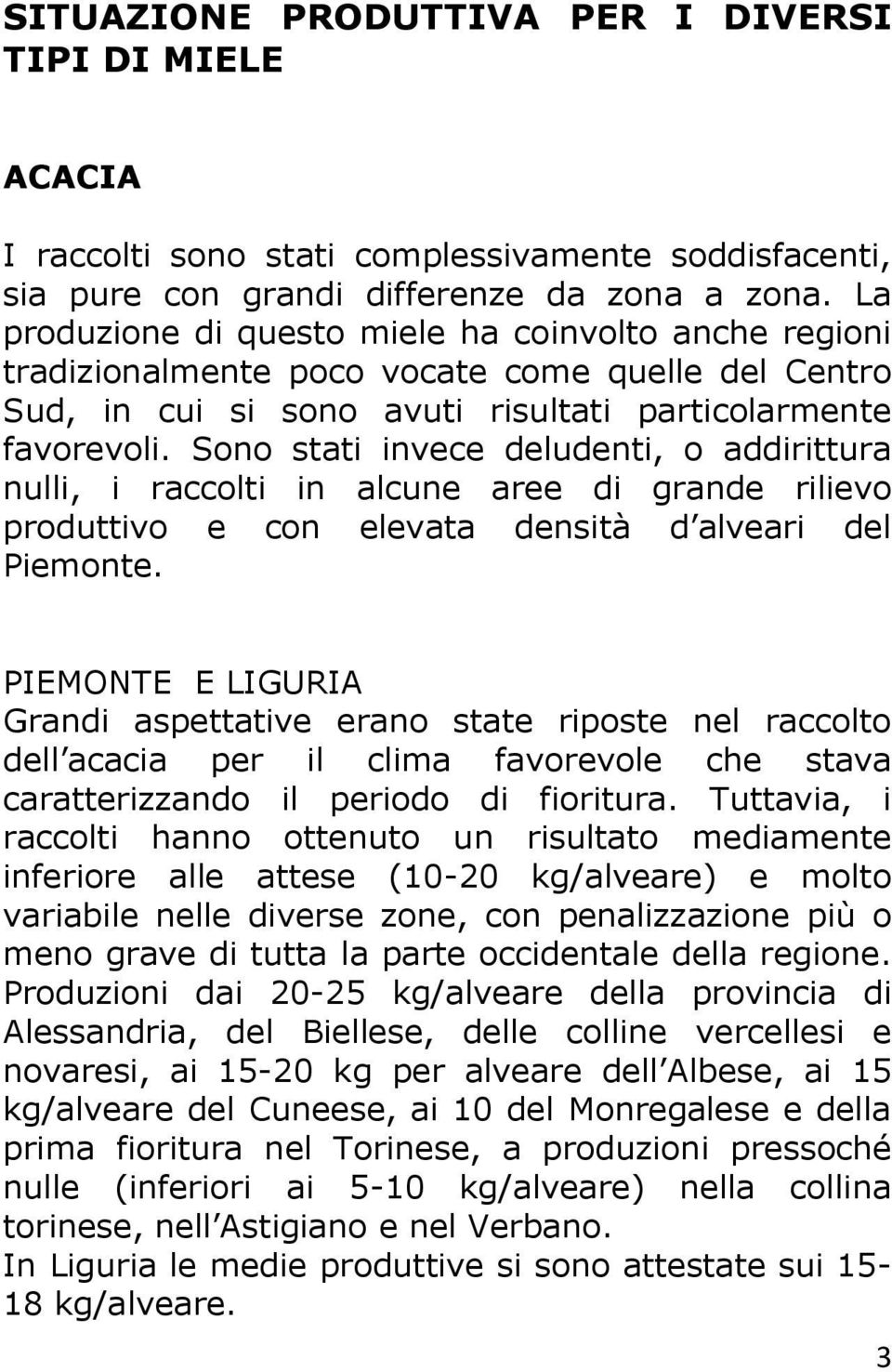 Sono stati invece deludenti, o addirittura nulli, i raccolti in alcune aree di grande rilievo produttivo e con elevata densità d alveari del Piemonte.