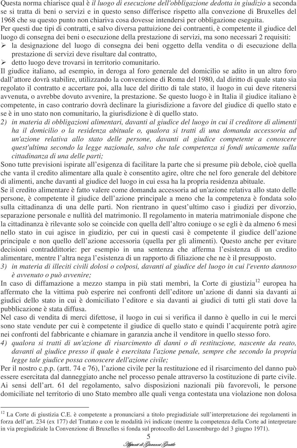 Per questi due tipi di contratti, e salvo diversa pattuizione dei contraenti, è competente il giudice del luogo di consegna dei beni o esecuzione della prestazione di servizi, ma sono necessari 2