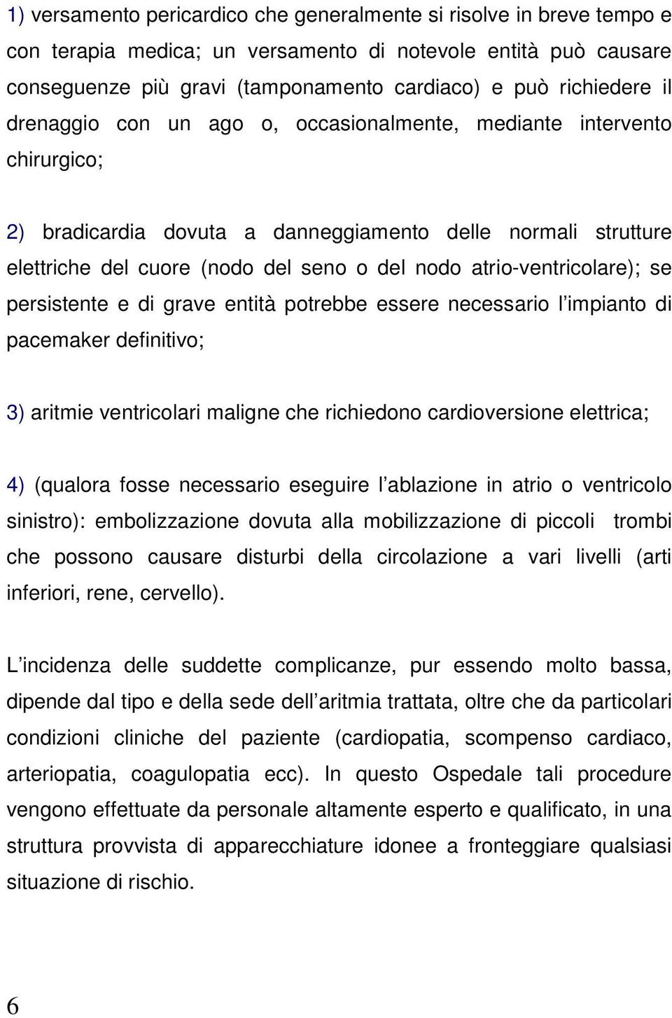 atrio-ventricolare); se persistente e di grave entità potrebbe essere necessario l impianto di pacemaker definitivo; 3) aritmie ventricolari maligne che richiedono cardioversione elettrica; 4)