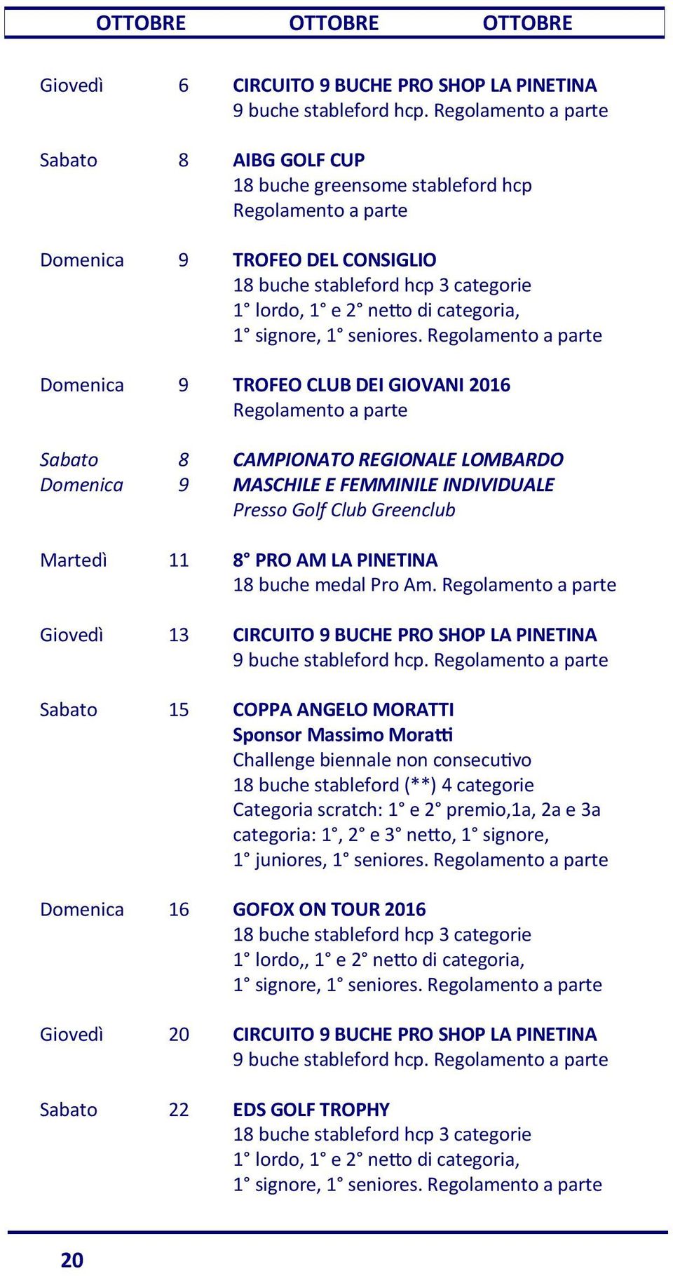 INDIVIDUALE Presso Golf Club Greenclub Martedì 11 8 PRO AM LA PINETINA 18 buche medal Pro Am. Giovedì 13 CIRCUITO 9 BUCHE PRO SHOP LA PINETINA 9 buche stableford hcp.