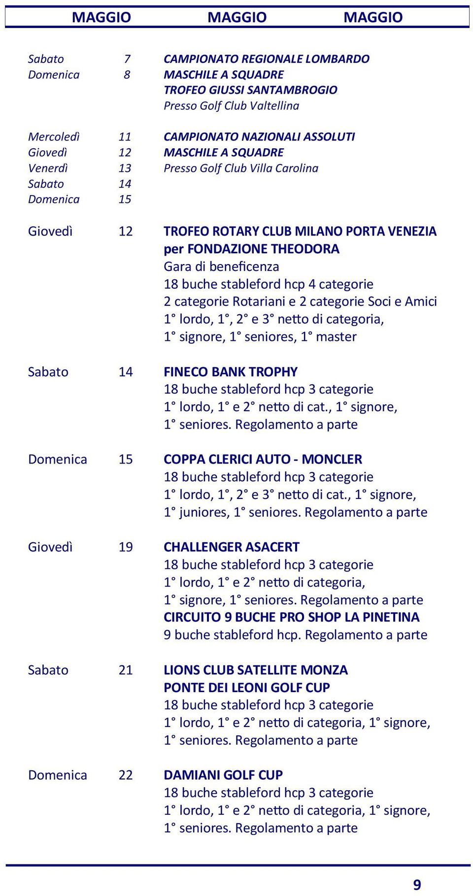 hcp 4 categorie 2 categorie Rotariani e 2 categorie Soci e Amici 1 lordo, 1, 2 e 3 ne o di categoria, 1 signore, 1 seniores, 1 master Sabato 14 FINECO BANK TROPHY 1 lordo, 1 e 2 ne o di cat.