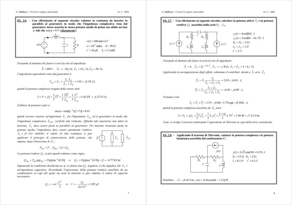 circuito, clcolre l potenz ttiv P e l potenz rettiv Q ssorit dll serie j ( t ) j ( t ) = 4cos j ( = cos = = Ω = = H = F ( 4 ( 4t π / ) Pssndo l dominio dei fsori si vrà l rete di impedenze: =, = j Ω,