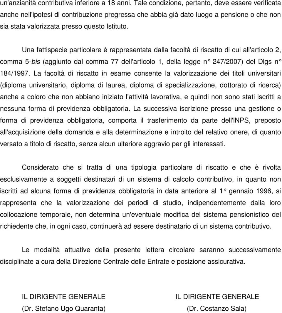 Una fattispecie particolare è rappresentata dalla facoltà di riscatto di cui all'articolo 2, comma 5-bis (aggiunto dal comma 77 dell'articolo 1, della legge n 247/2007) del Dlgs n 184/1997.