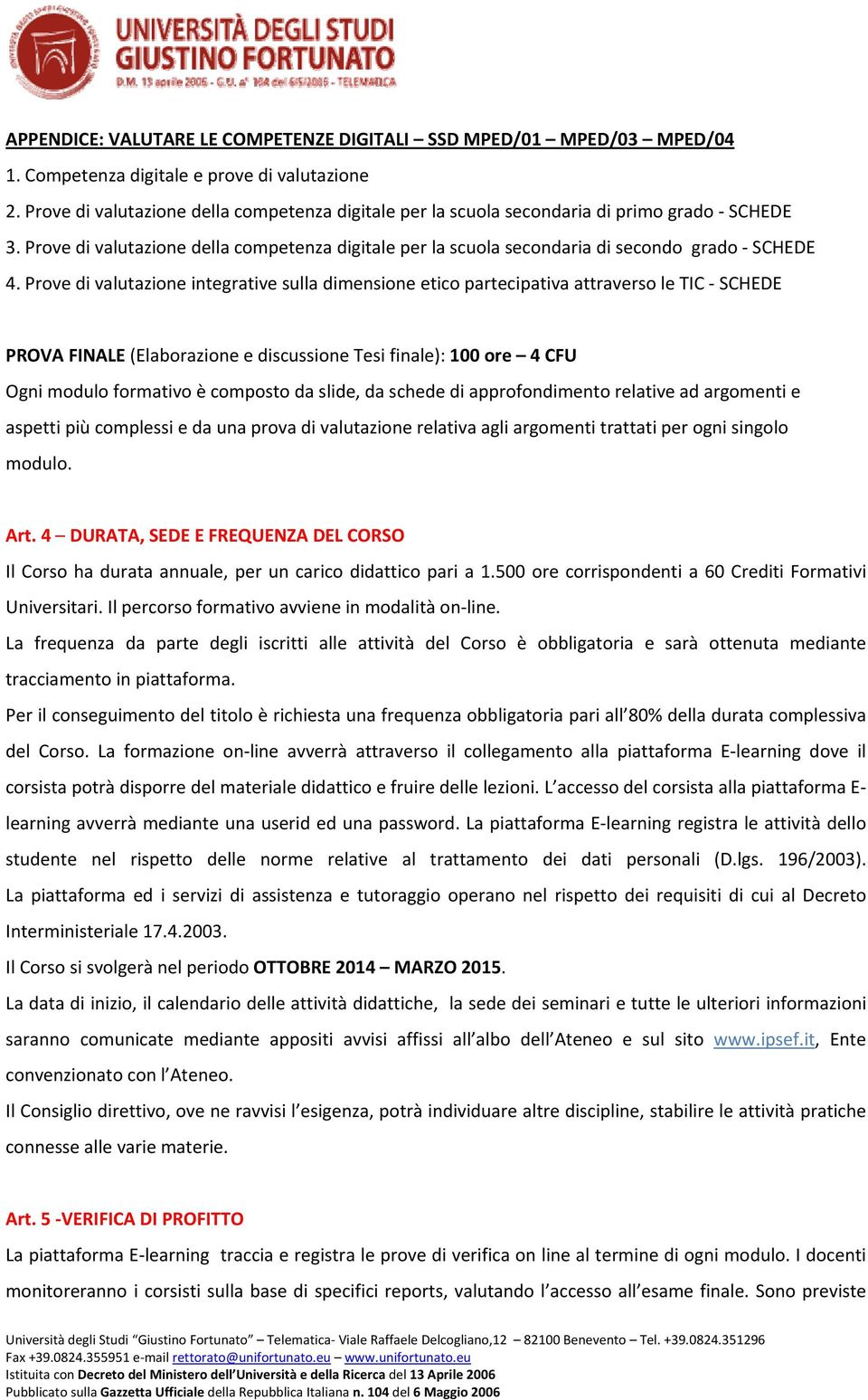 Prove di valutazione integrative sulla dimensione etico partecipativa attraverso le TIC SCHEDE PROVA FINALE (Elaborazione e discussione Tesi finale): 100 ore 4 CFU Ogni modulo formativo è composto da