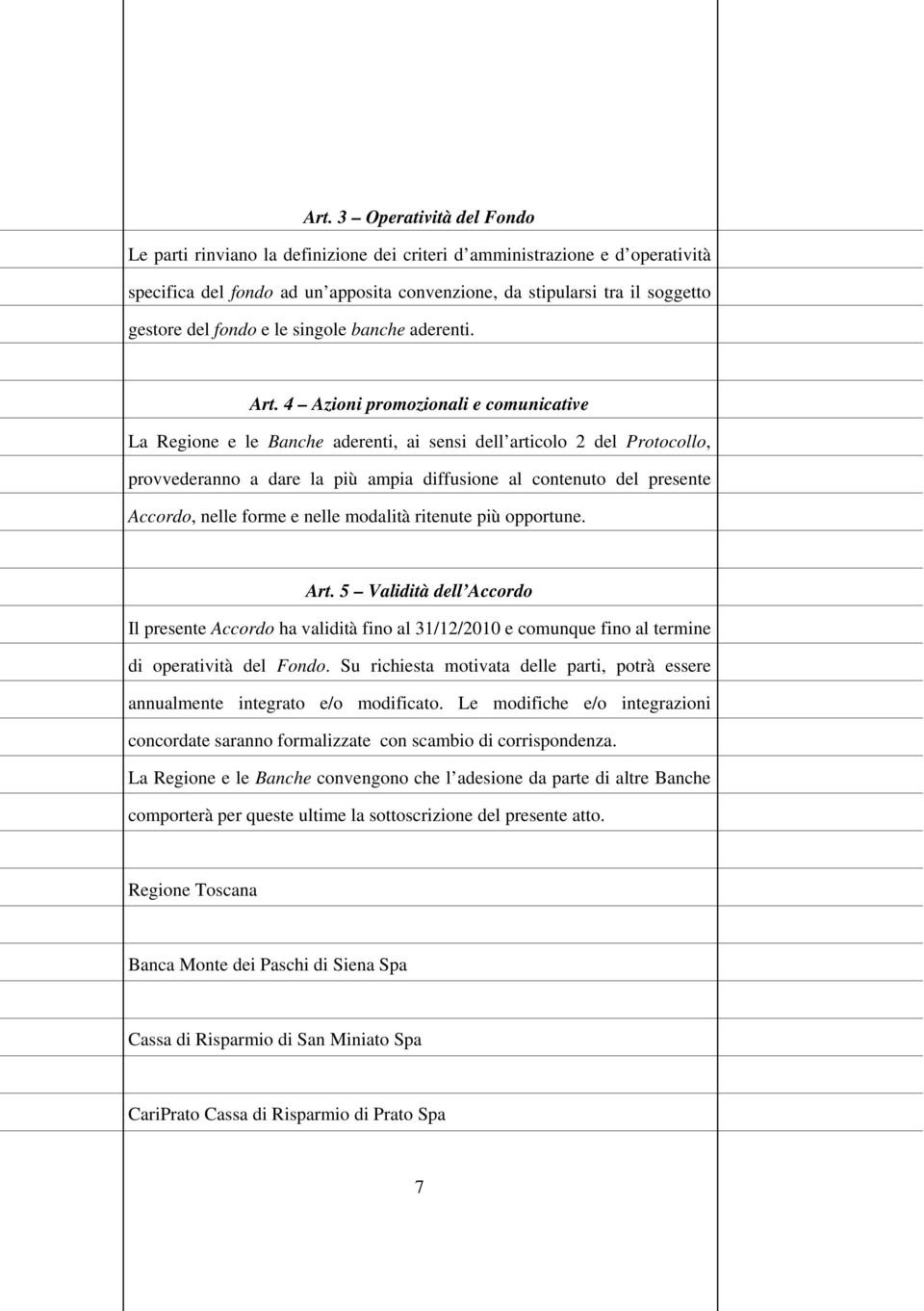 4 Azioni promozionali e comunicative La Regione e le Banche aderenti, ai sensi dell articolo 2 del Protocollo, provvederanno a dare la più ampia diffusione al contenuto del presente Accordo, nelle