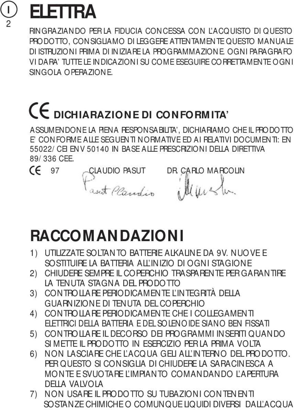 DICHIARAZIONE DI CONFORMITA ASSUMENDONE LA PIENA RESPONSABILITA, DICHIARIAMO CHE IL PRODOTTO E CONFORME ALLE SEGUENTI NORMATIVE ED AI RELATIVI DOCUMENTI: EN 55022/CEI ENV 50140 IN BASE ALLE